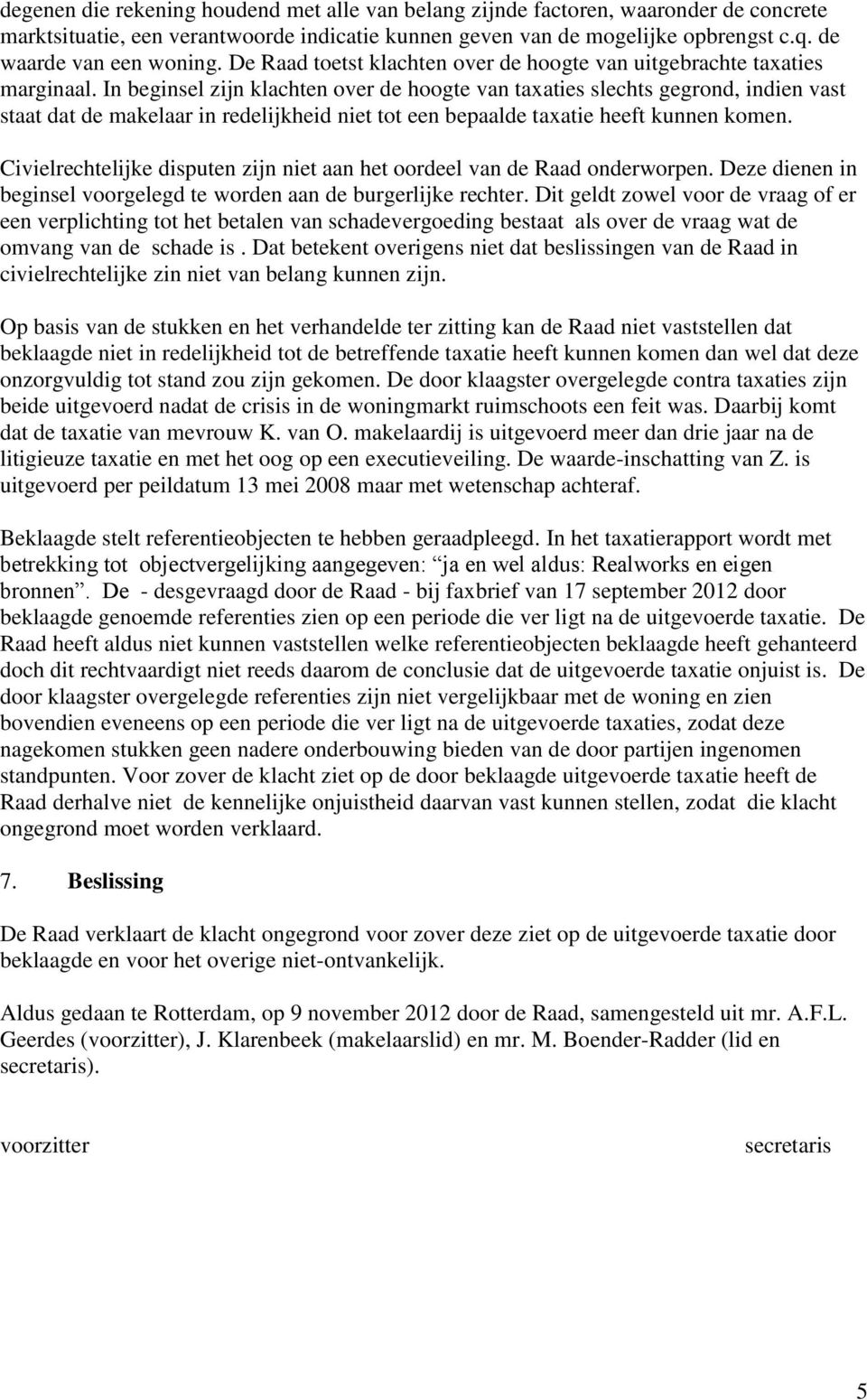 In beginsel zijn klachten over de hoogte van taxaties slechts gegrond, indien vast staat dat de makelaar in redelijkheid niet tot een bepaalde taxatie heeft kunnen komen.