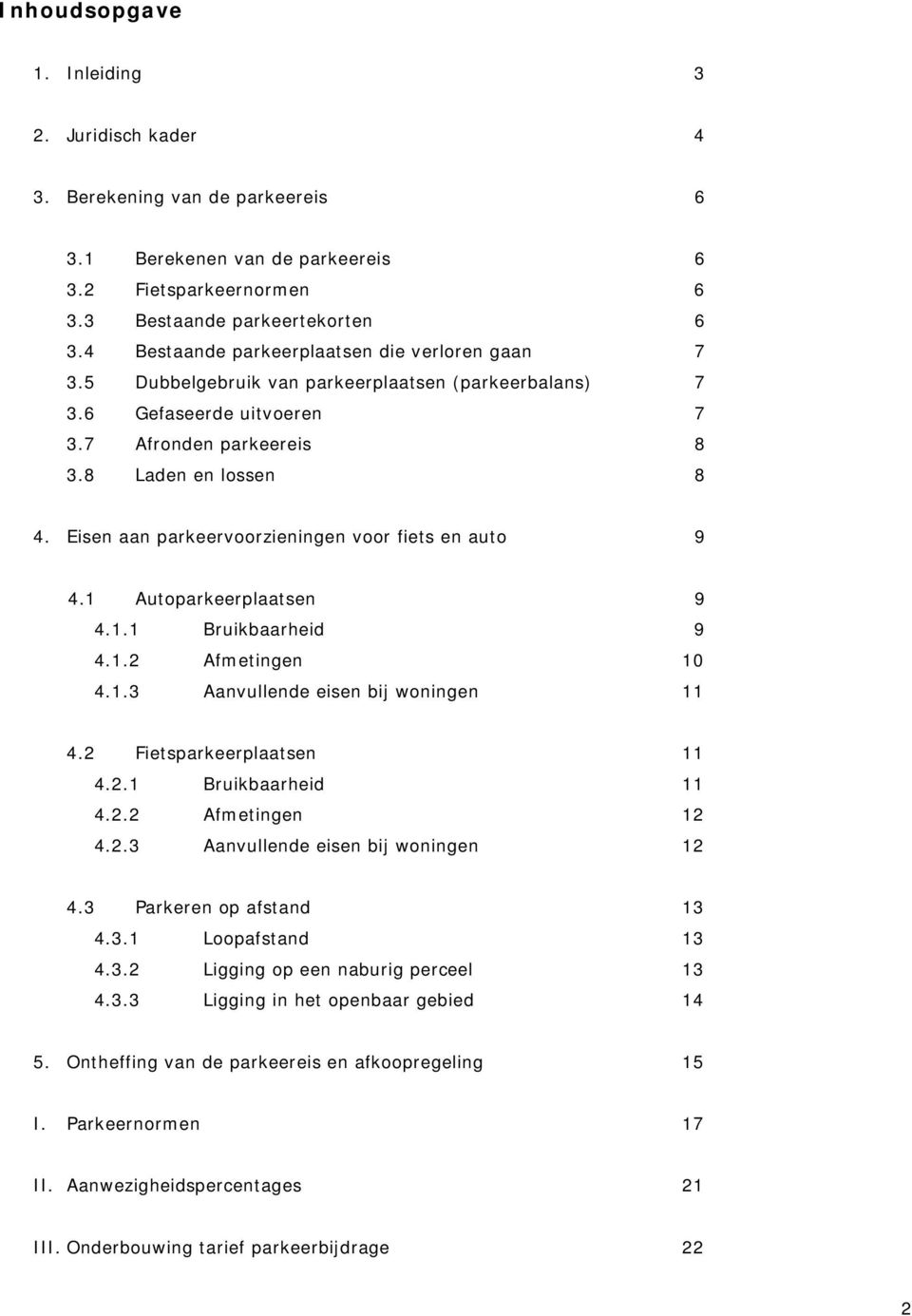 Eisen aan parkeervoorzieningen voor fiets en auto 9 4.1 Autoparkeerplaatsen 9 4.1.1 Bruikbaarheid 9 4.1.2 Afmetingen 10 4.1.3 Aanvullende eisen bij woningen 11 4.2 Fietsparkeerplaatsen 11 4.2.1 Bruikbaarheid 11 4.