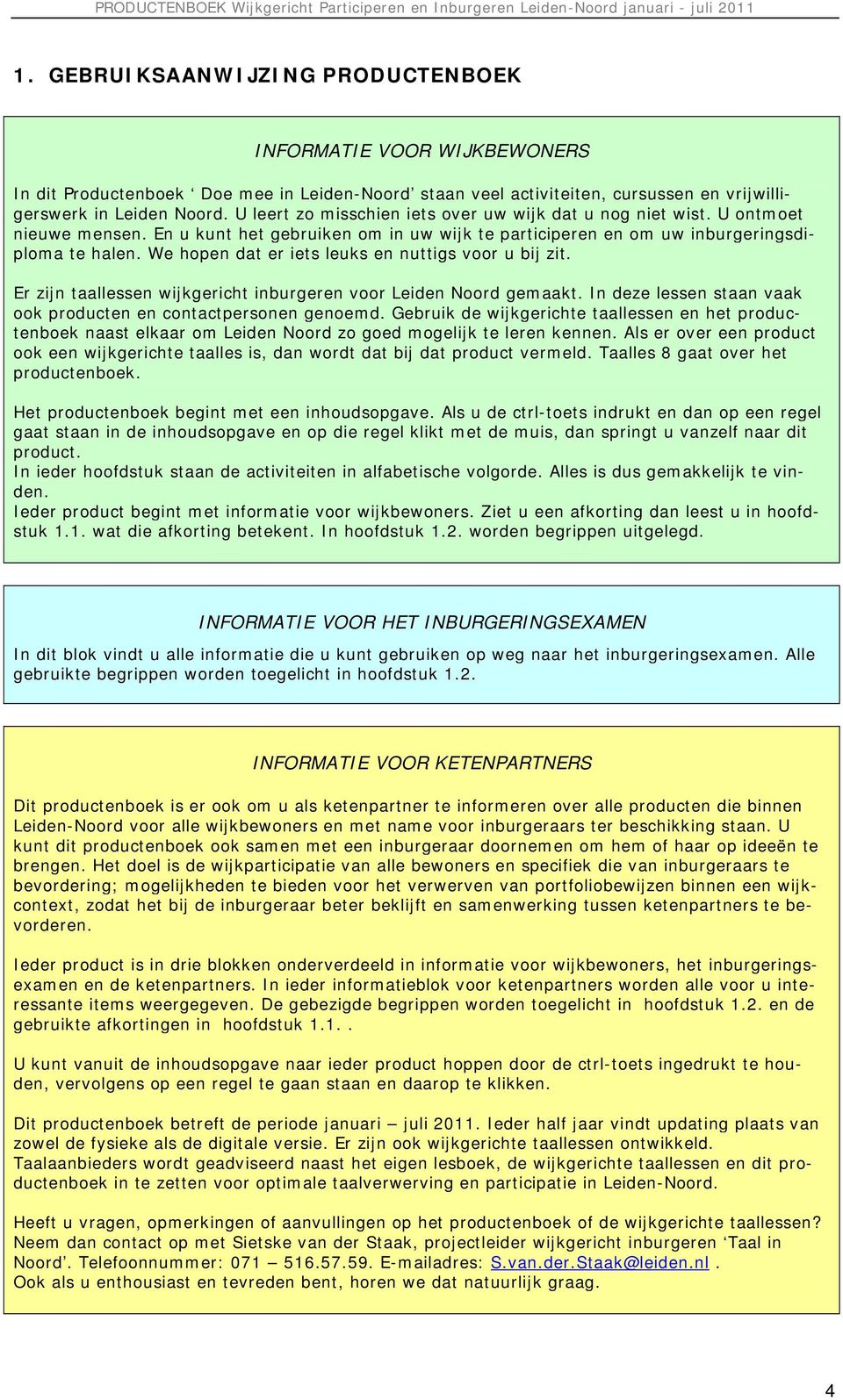 We hopen dat er iets leuks en nuttigs voor u bij zit. Er zijn taallessen wijkgericht inburgeren voor Leiden Noord gemaakt. In deze lessen staan vaak ook producten en contactpersonen genoemd.