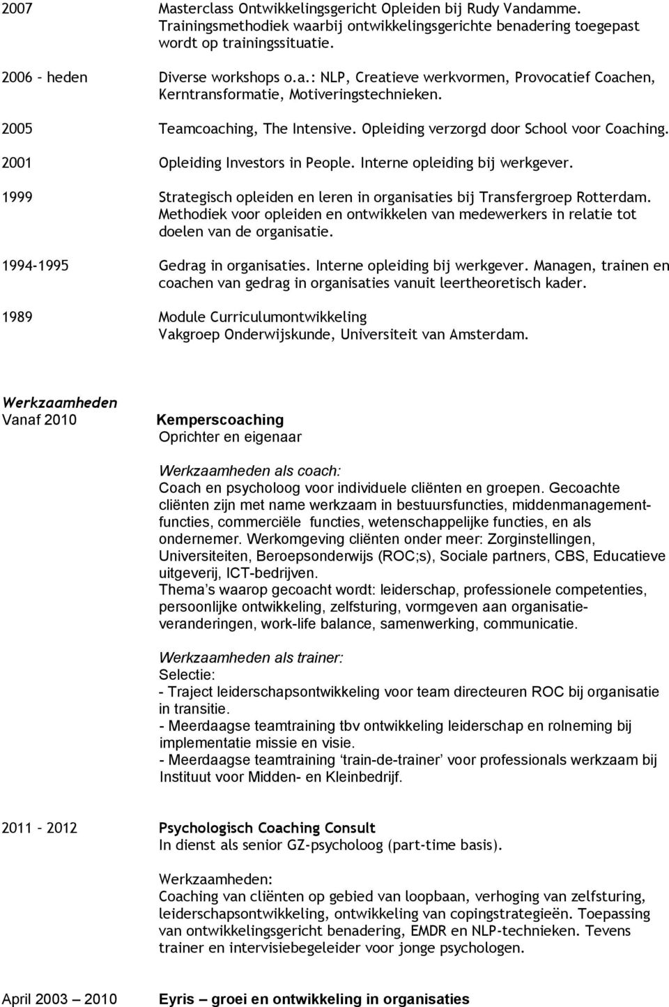 1999 Strategisch opleiden en leren in organisaties bij Transfergroep Rotterdam. Methodiek voor opleiden en ontwikkelen van medewerkers in relatie tot doelen van de organisatie.
