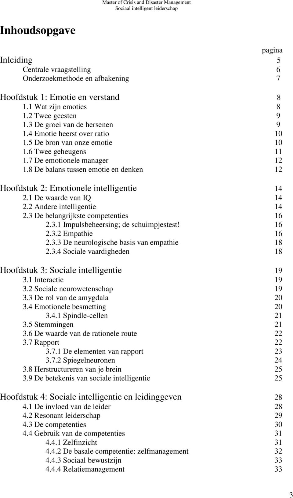 1 De waarde van IQ 14 2.2 Andere intelligentie 14 2.3 De belangrijkste competenties 16 2.3.1 Impulsbeheersing; de schuimpjestest! 16 2.3.2 Empathie 16 2.3.3 De neurologische basis van empathie 18 2.3.4 Sociale vaardigheden 18 Hoofdstuk 3: Sociale intelligentie 19 3.