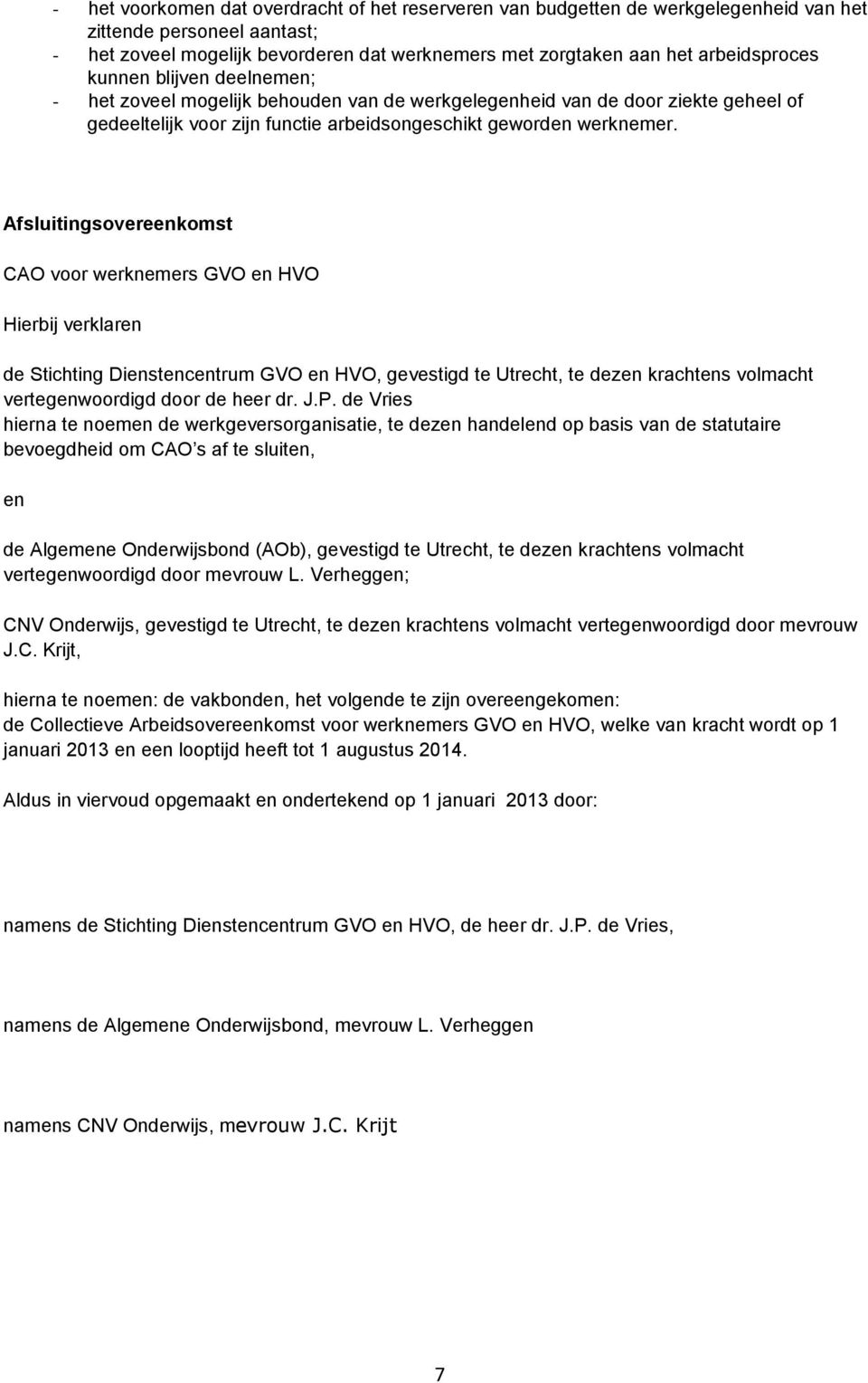 Afsluitingsovereenkomst CAO voor werknemers GVO en HVO Hierbij verklaren de Stichting Dienstencentrum GVO en HVO, gevestigd te Utrecht, te dezen krachtens volmacht vertegenwoordigd door de heer dr. J.