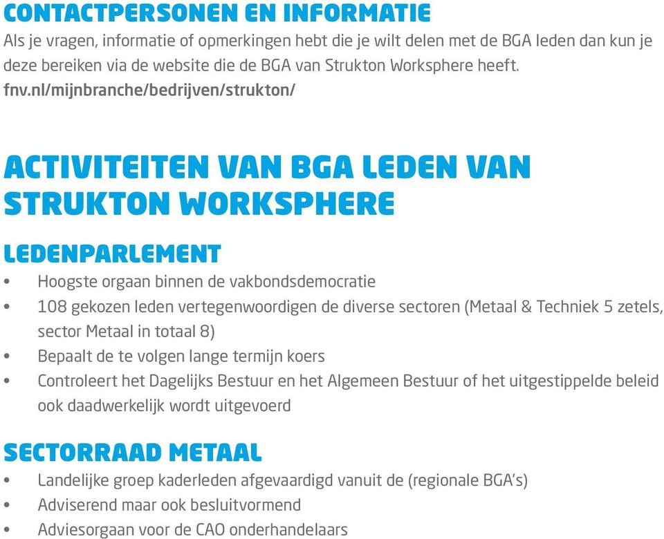 diverse sectoren (Metaal & Techniek 5 zetels, sector Metaal in totaal 8) Bepaalt de te volgen lange termijn koers Controleert het Dagelijks Bestuur en het Algemeen Bestuur of het uitgestippelde