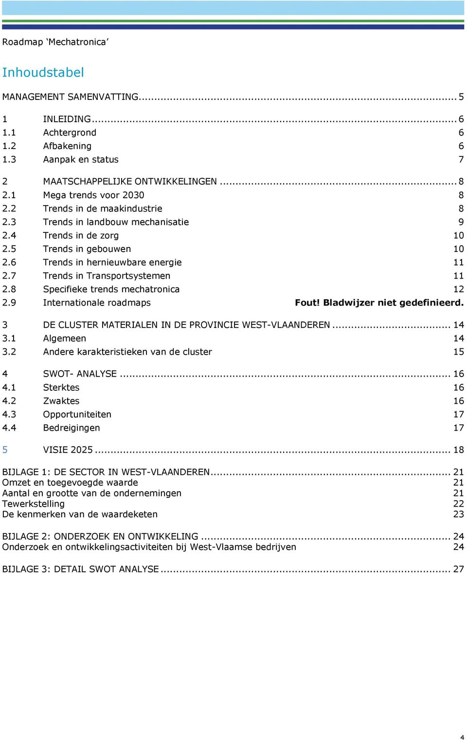 8 Specifieke trends mechatronica 12 2.9 Internationale roadmaps Fout! Bladwijzer niet gedefinieerd. 3 DE CLUSTER MATERIALEN IN DE PROVINCIE WEST-VLAANDEREN... 14 3.1 Algemeen 14 3.