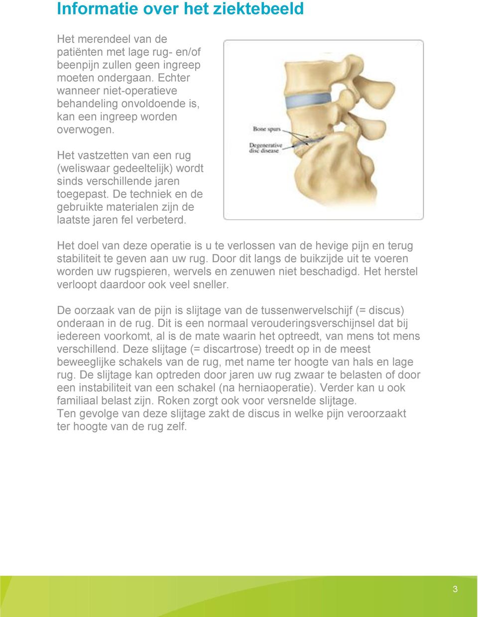 De techniek en de gebruikte materialen zijn de laatste jaren fel verbeterd. Het doel van deze operatie is u te verlossen van de hevige pijn en terug stabiliteit te geven aan uw rug.