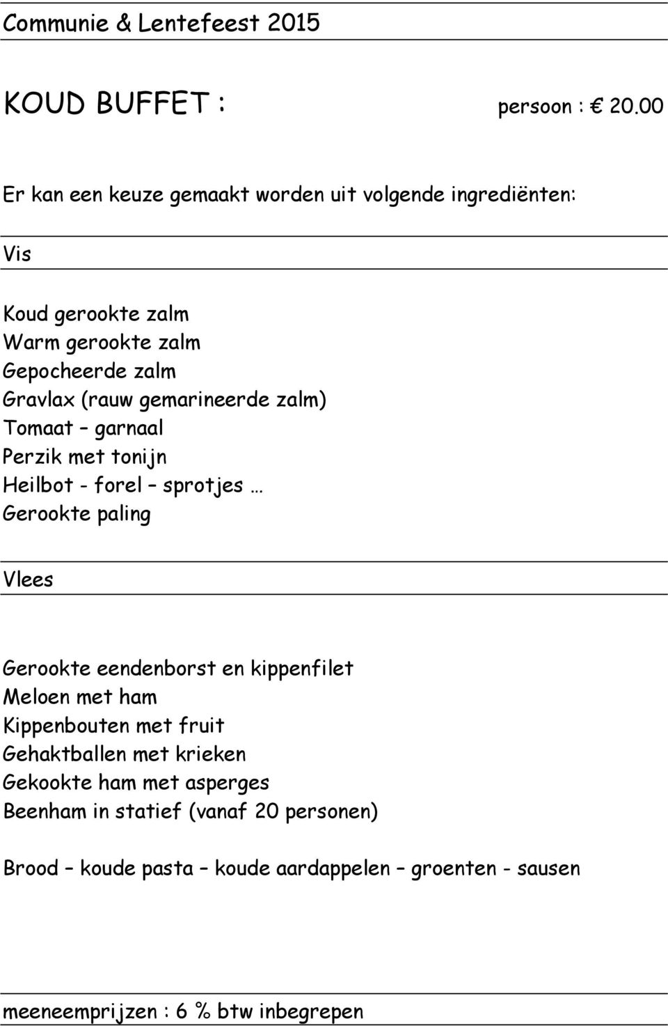 (rauw gemarineerde zalm) Tomaat garnaal Perzik met tonijn Heilbot - forel sprotjes Gerookte paling Vlees Gerookte eendenborst en