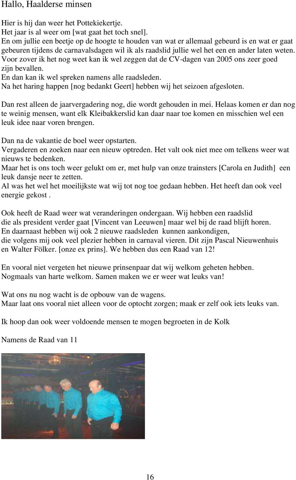 Voor zover ik het nog weet kan ik wel zeggen dat de CV-dagen van 2005 ons zeer goed zijn bevallen. En dan kan ik wel spreken namens alle raadsleden.