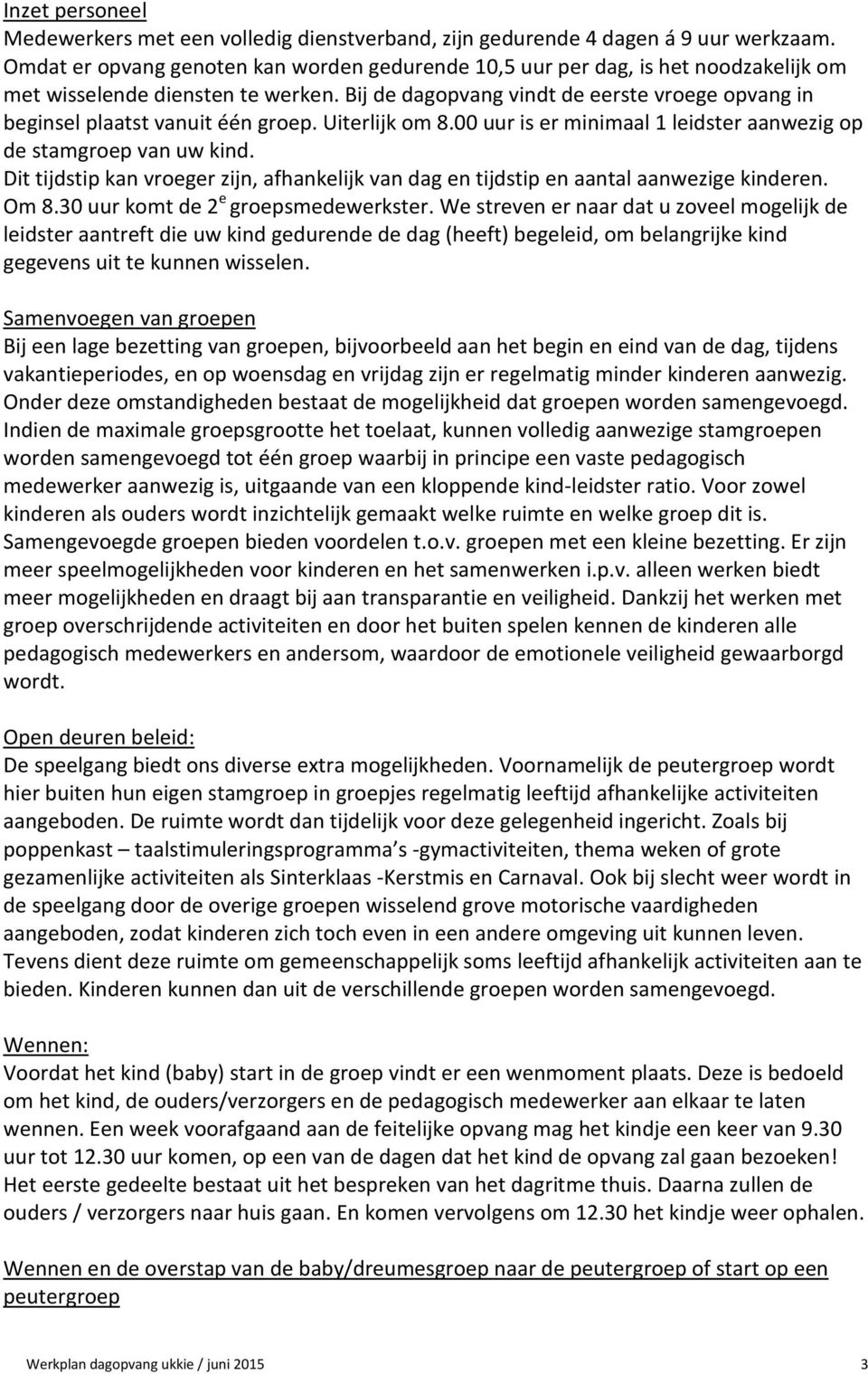 Bij de dagopvang vindt de eerste vroege opvang in beginsel plaatst vanuit één groep. Uiterlijk om 8.00 uur is er minimaal 1 leidster aanwezig op de stamgroep van uw kind.