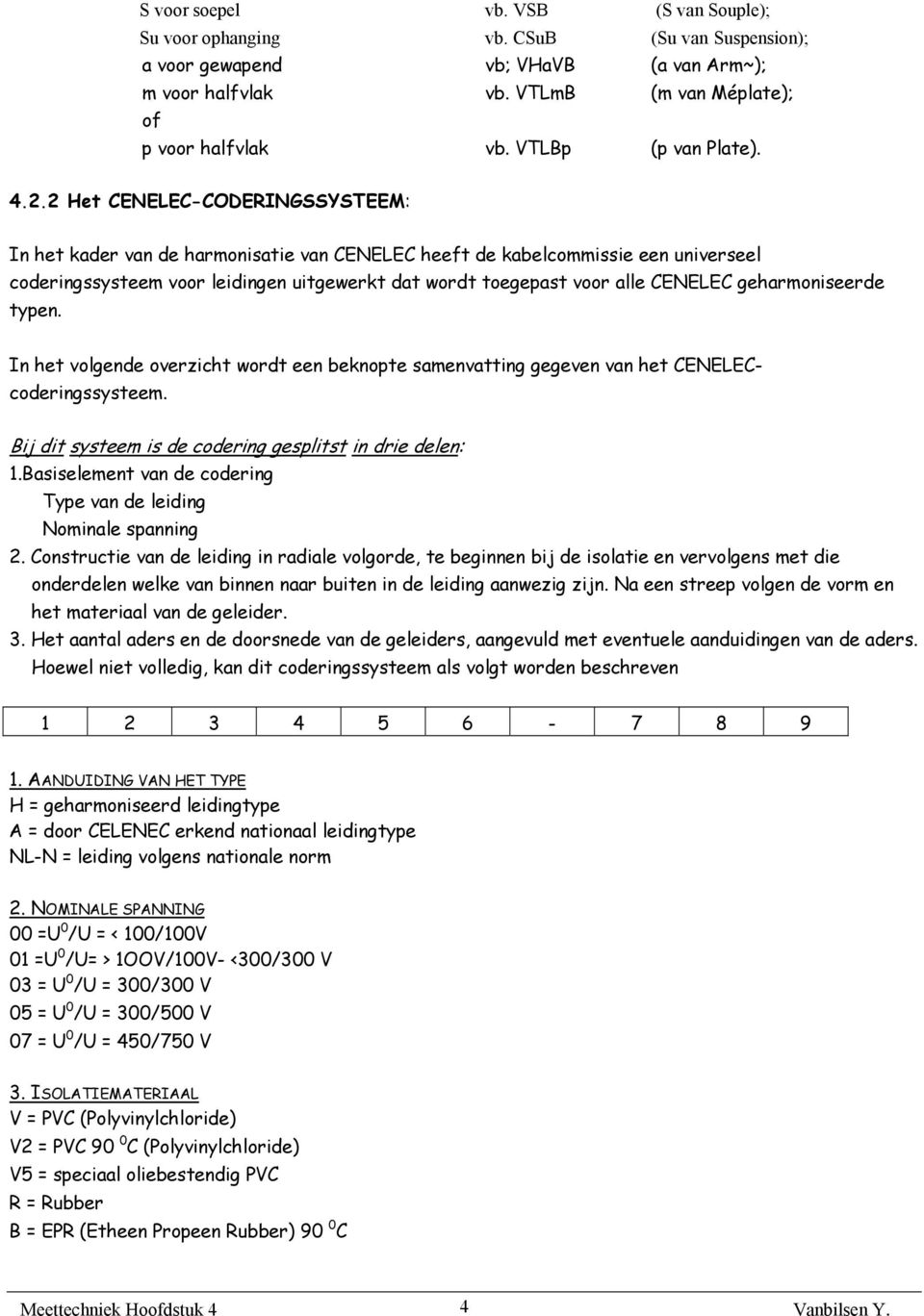 2 Het CENELEC-CODERINGSSYSTEEM: In het kader van de harmonisatie van CENELEC heeft de kabelcommissie een universeel coderingssysteem voor leidingen uitgewerkt dat wordt toegepast voor alle CENELEC