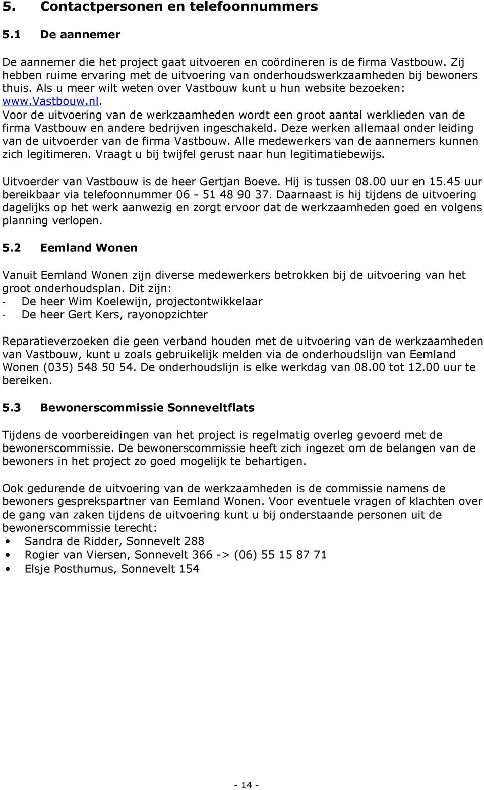 Voor de uitvoering van de werkzaamheden wordt een groot aantal werklieden van de firma Vastbouw en andere bedrijven ingeschakeld.