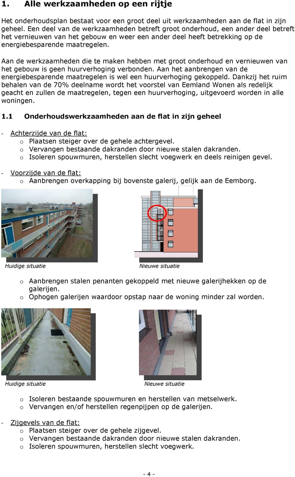 Aan de werkzaamheden die te maken hebben met groot onderhoud en vernieuwen van het gebouw is geen huurverhoging verbonden.