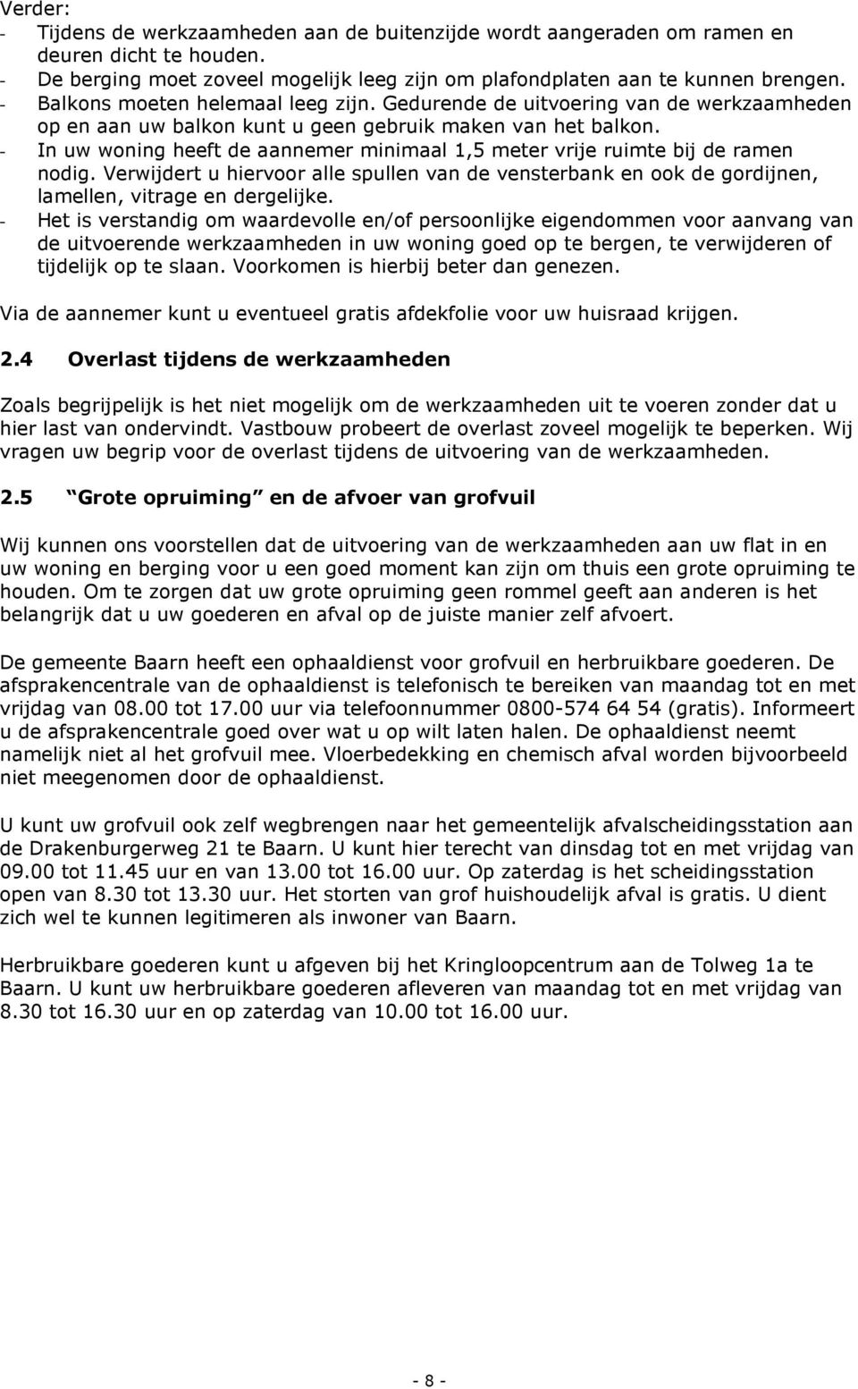 - In uw woning heeft de aannemer minimaal 1,5 meter vrije ruimte bij de ramen nodig. Verwijdert u hiervoor alle spullen van de vensterbank en ook de gordijnen, lamellen, vitrage en dergelijke.