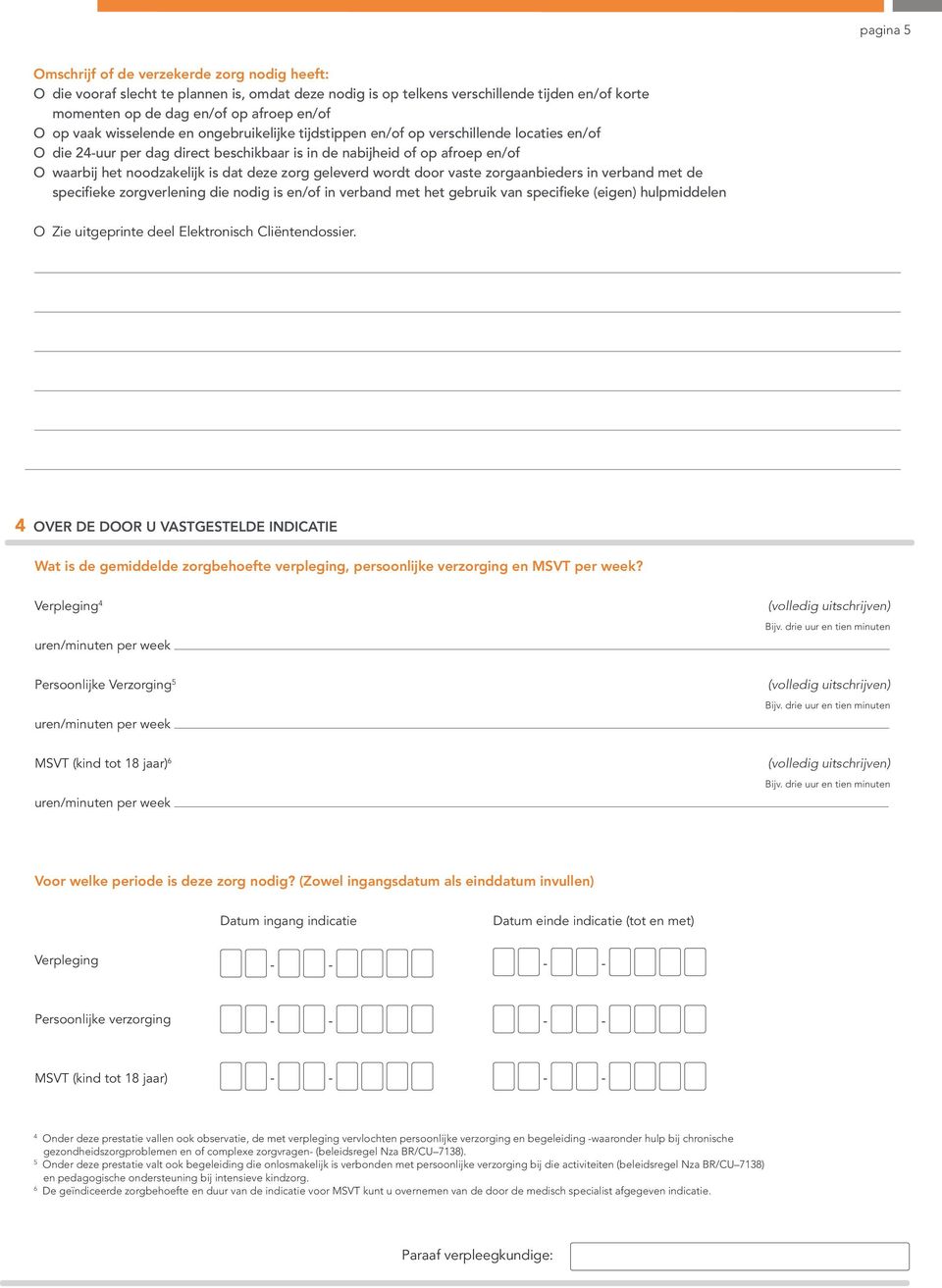 deze zorg geleverd wordt door vaste zorgaanbieders in verband met de specifieke zorgverlening die nodig is en/of in verband met het gebruik van specifieke (eigen) hulpmiddelen O Zie uitgeprinte deel