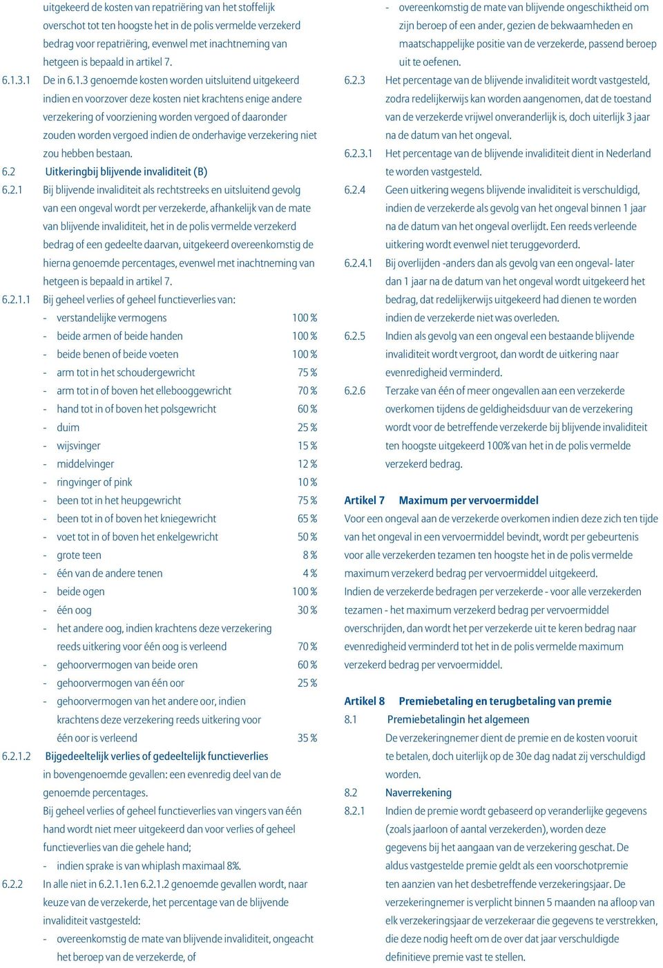 3.1 De in 6.1.3 genoemde kosten worden uitsluitend uitgekeerd indien en voorzover deze kosten niet krachtens enige andere verzekering of voorziening worden vergoed of daaronder zouden worden vergoed