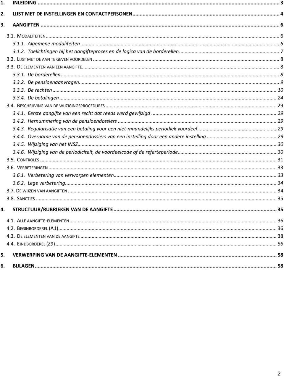 .. 24 3.4. BESCHRIJVING VAN DE WIJZIGINGSPROCEDURES... 29 3.4.1. Eerste aangifte van een recht dat reeds werd gewijzigd... 29 3.4.2. Hernummering van de pensioendossiers... 29 3.4.3. Regularisatie van een betaling voor een niet-maandelijks periodiek voordeel.