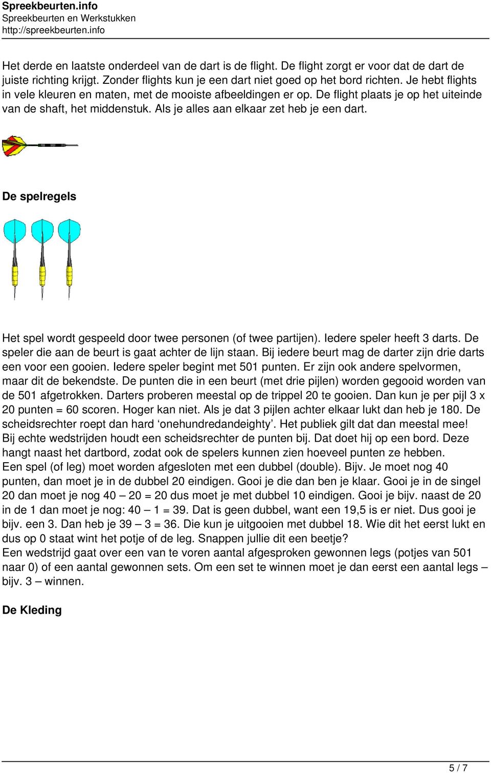 De spelregels Het spel wordt gespeeld door twee personen (of twee partijen). Iedere speler heeft 3 darts. De speler die aan de beurt is gaat achter de lijn staan.