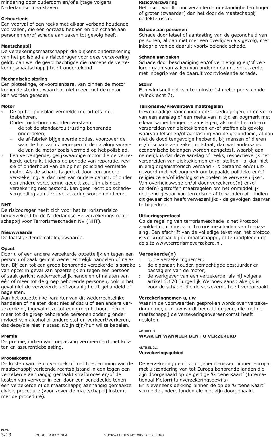 Maatschappij De verzekeringsmaatschappij die blijkens ondertekening van het polisblad als risicodrager voor deze verzekering geldt, dan wel de gevolmachtigde die namens de verzekeringsmaatschappij