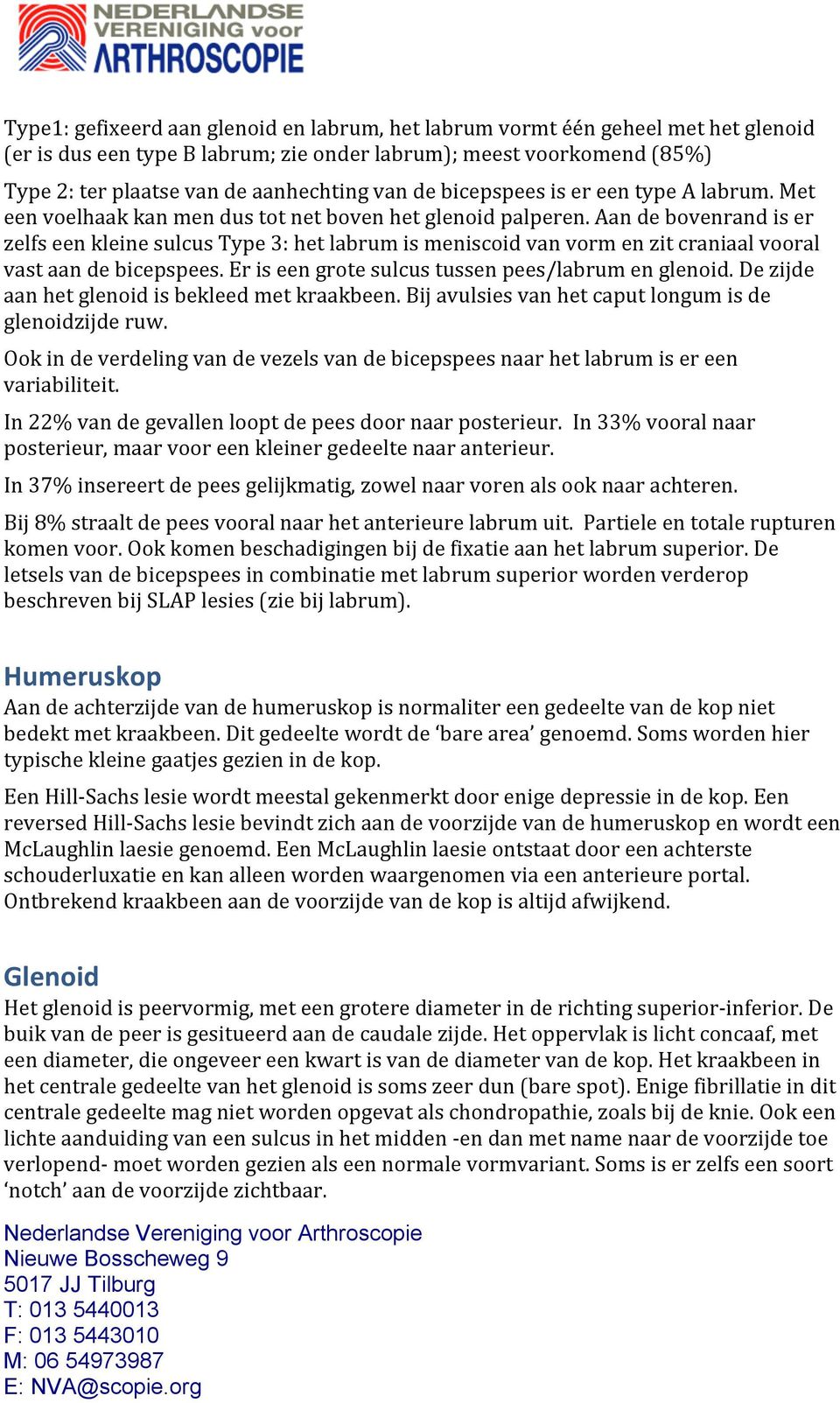 Aan de bovenrand is er zelfs een kleine sulcus Type 3: het labrum is meniscoid van vorm en zit craniaal vooral vast aan de bicepspees. Er is een grote sulcus tussen pees/labrum en glenoid.