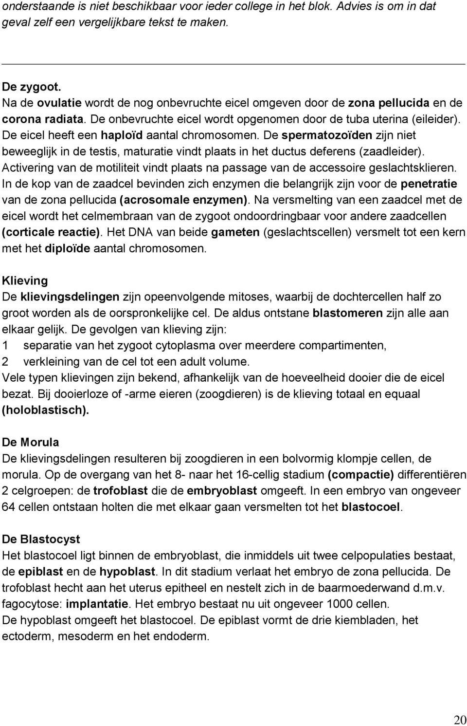 De eicel heeft een haploïd aantal chromosomen. De spermatozoïden zijn niet beweeglijk in de testis, maturatie vindt plaats in het ductus deferens (zaadleider).