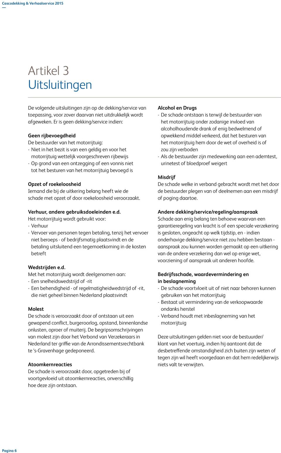 van een ontzegging of een vonnis niet tot het besturen van het motorrijtuig bevoegd is Opzet of roekeloosheid Iemand die bij de uitkering belang heeft wie de schade met opzet of door roekeloosheid