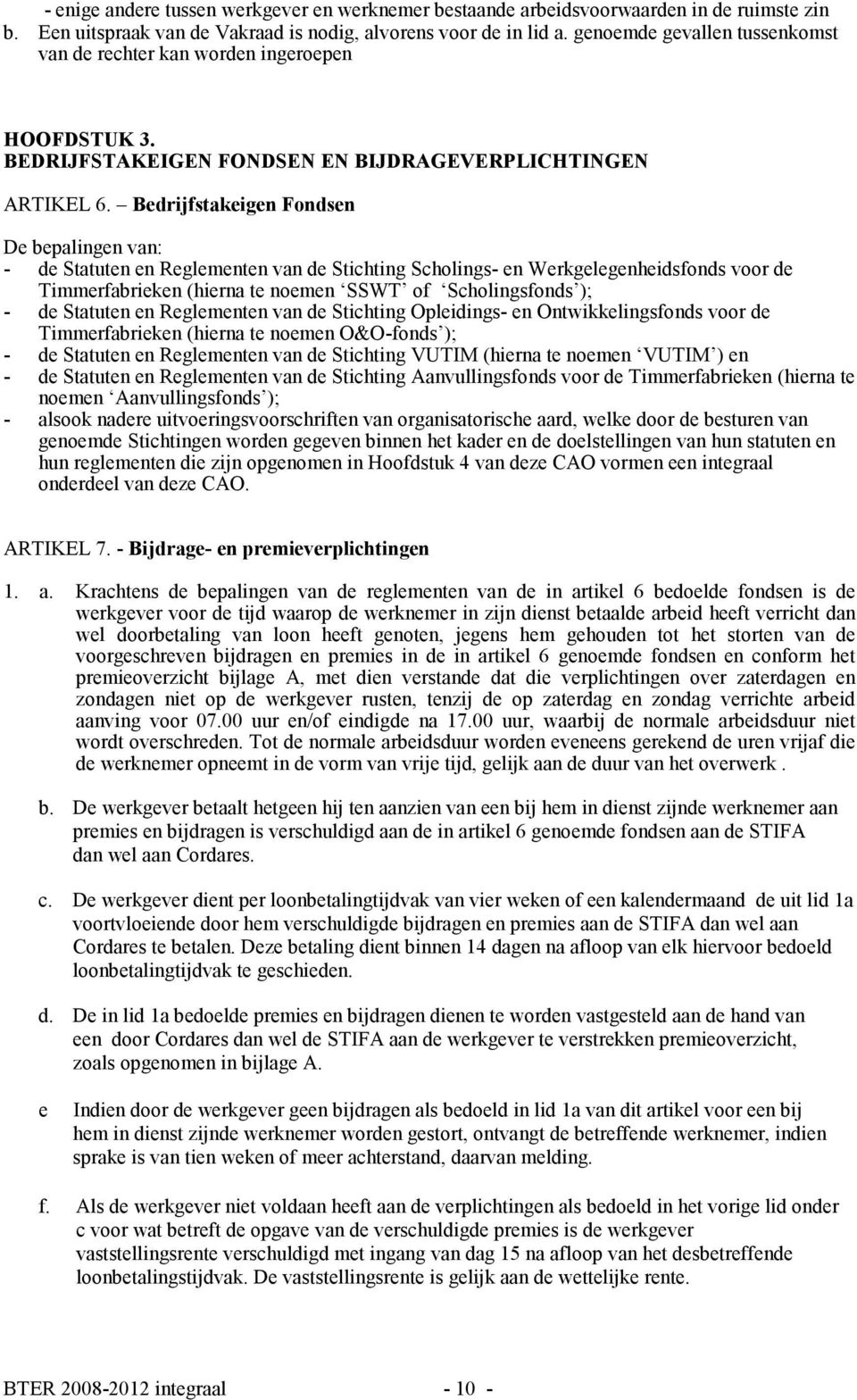 Bedrijfstakeigen Fondsen De bepalingen van: - de Statuten en Reglementen van de Stichting Scholings- en Werkgelegenheidsfonds voor de Timmerfabrieken (hierna te noemen SSWT of Scholingsfonds ); - de