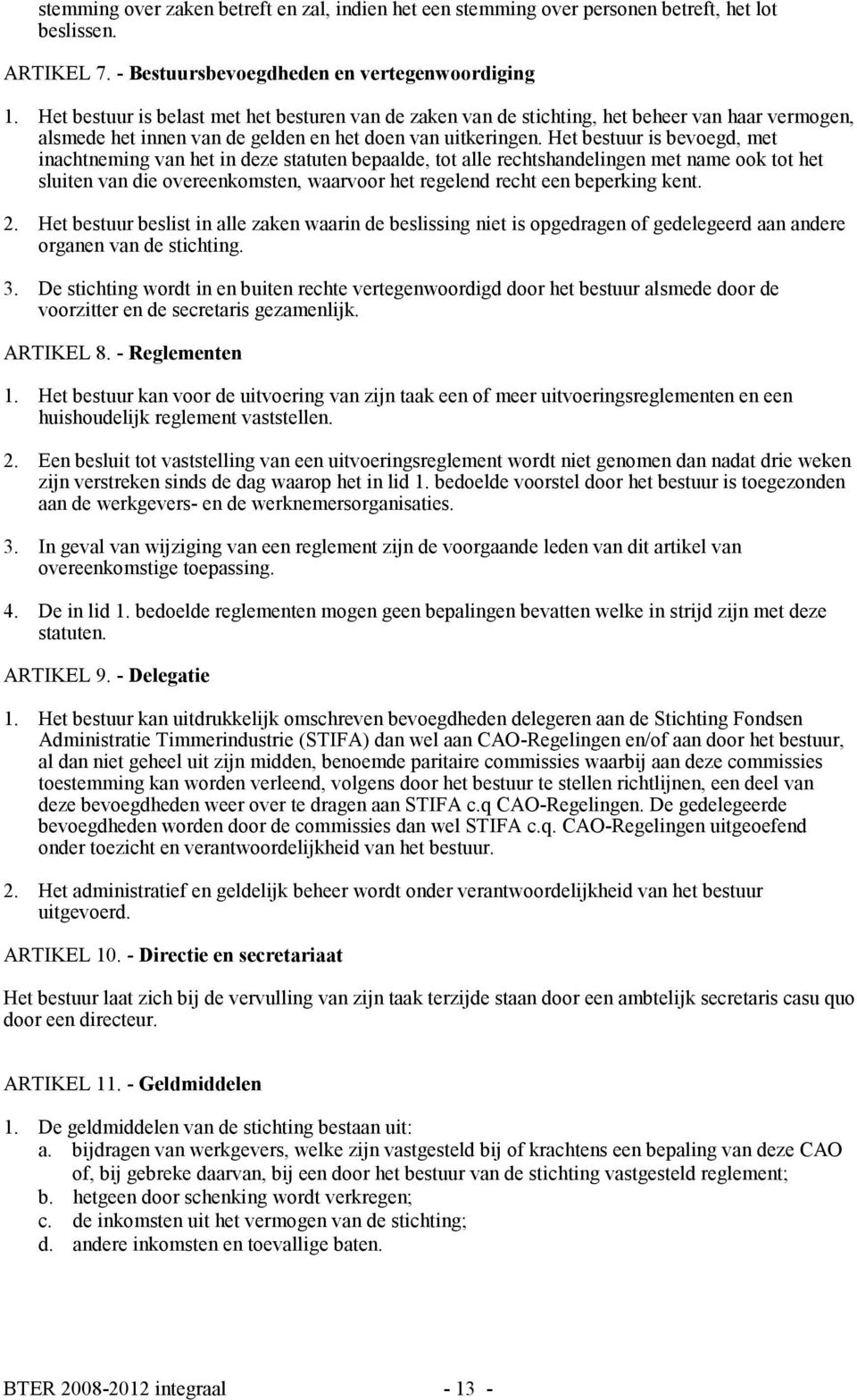 Het bestuur is bevoegd, met inachtneming van het in deze statuten bepaalde, tot alle rechtshandelingen met name ook tot het sluiten van die overeenkomsten, waarvoor het regelend recht een beperking