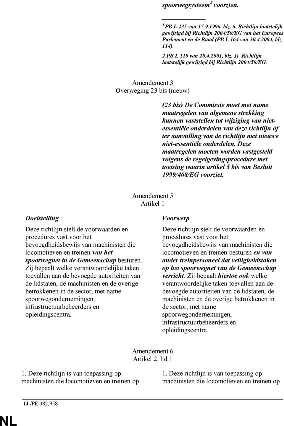 Amendement 3 Overweging 23 bis (nieuw) (23 bis) De Commissie moet met name maatregelen van algemene strekking kunnen vaststellen tot wijziging van nietessentiële onderdelen van deze richtlijn of ter