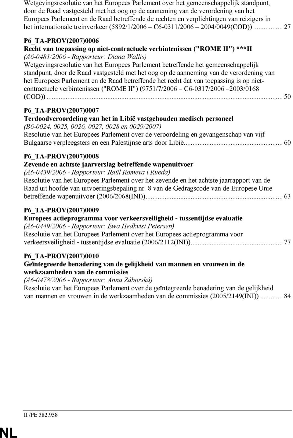 .. 27 P6_TA-PROV(2007)0006 Recht van toepassing op niet-contractuele verbintenissen ("ROME II") ***II (A6-0481/2006 - Rapporteur: Diana Wallis) Wetgevingsresolutie van het Europees Parlement