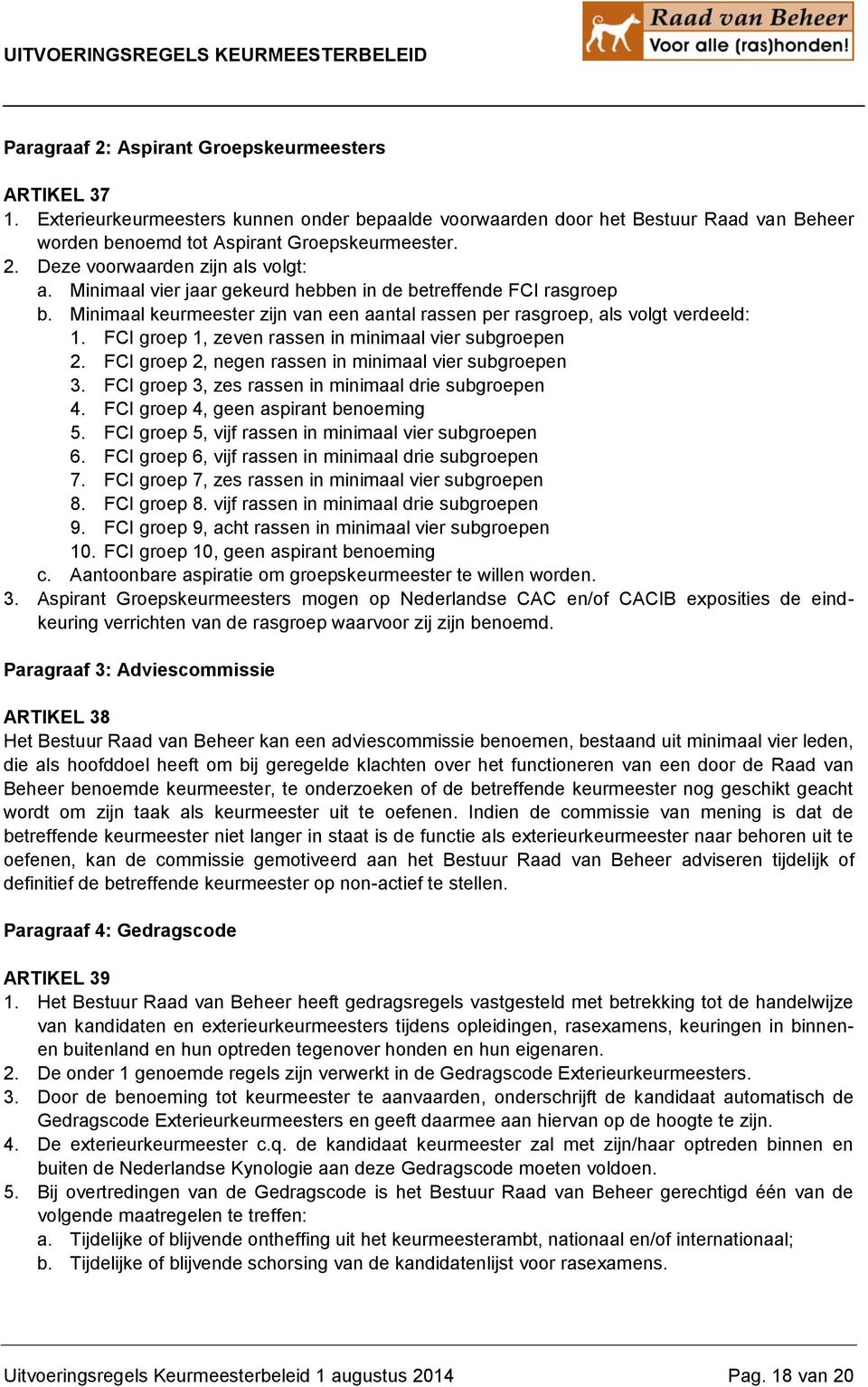 FCI groep 1, zeven rassen in minimaal vier subgroepen 2. FCI groep 2, negen rassen in minimaal vier subgroepen 3. FCI groep 3, zes rassen in minimaal drie subgroepen 4.