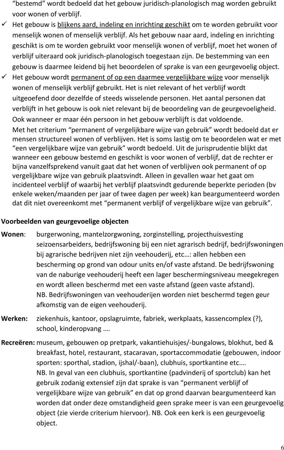 Als het gebouw naar aard, indeling en inrichting geschikt is om te worden gebruikt voor menselijk wonen of verblijf, moet het wonen of verblijf uiteraard ook juridisch-planologisch toegestaan zijn.