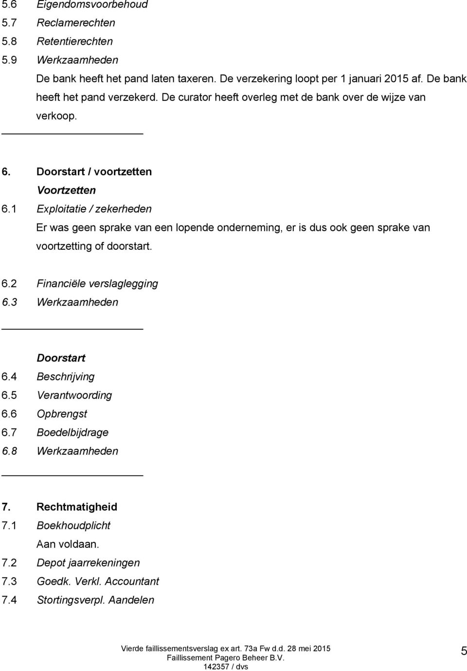 1 Exploitatie / zekerheden Er was geen sprake van een lopende onderneming, er is dus ook geen sprake van voortzetting of doorstart. 6.2 Financiële verslaglegging 6.