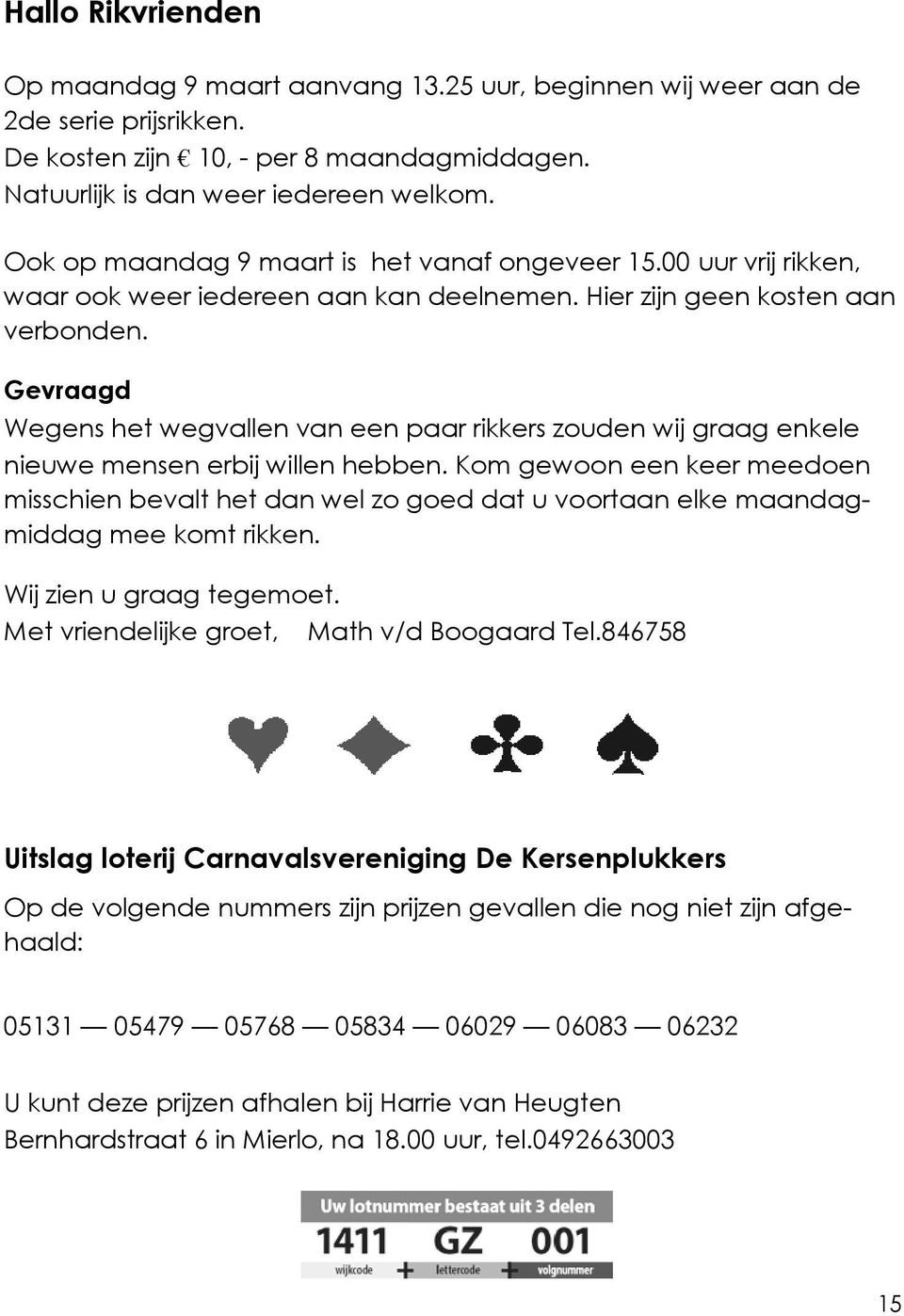 Gevraagd Wegens het wegvallen van een paar rikkers zouden wij graag enkele nieuwe mensen erbij willen hebben.