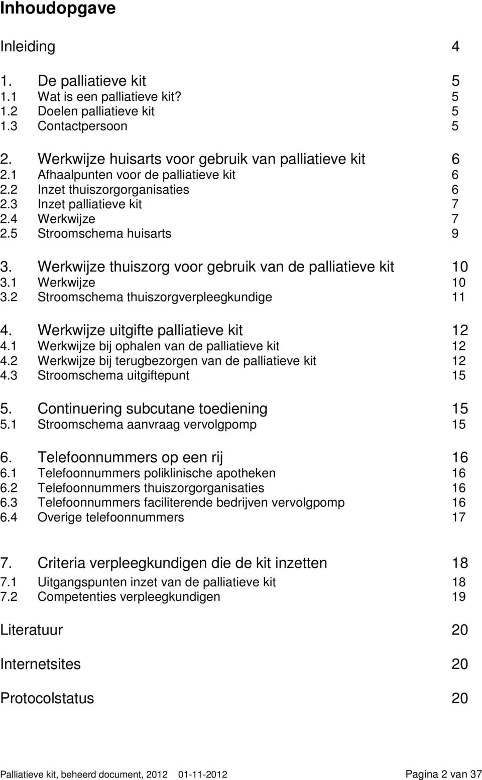 Werkwijze thuiszorg voor gebruik van de palliatieve kit 10 3.1 Werkwijze 10 3.2 Stroomschema thuiszorgverpleegkundige 11 4. Werkwijze uitgifte palliatieve kit 12 4.