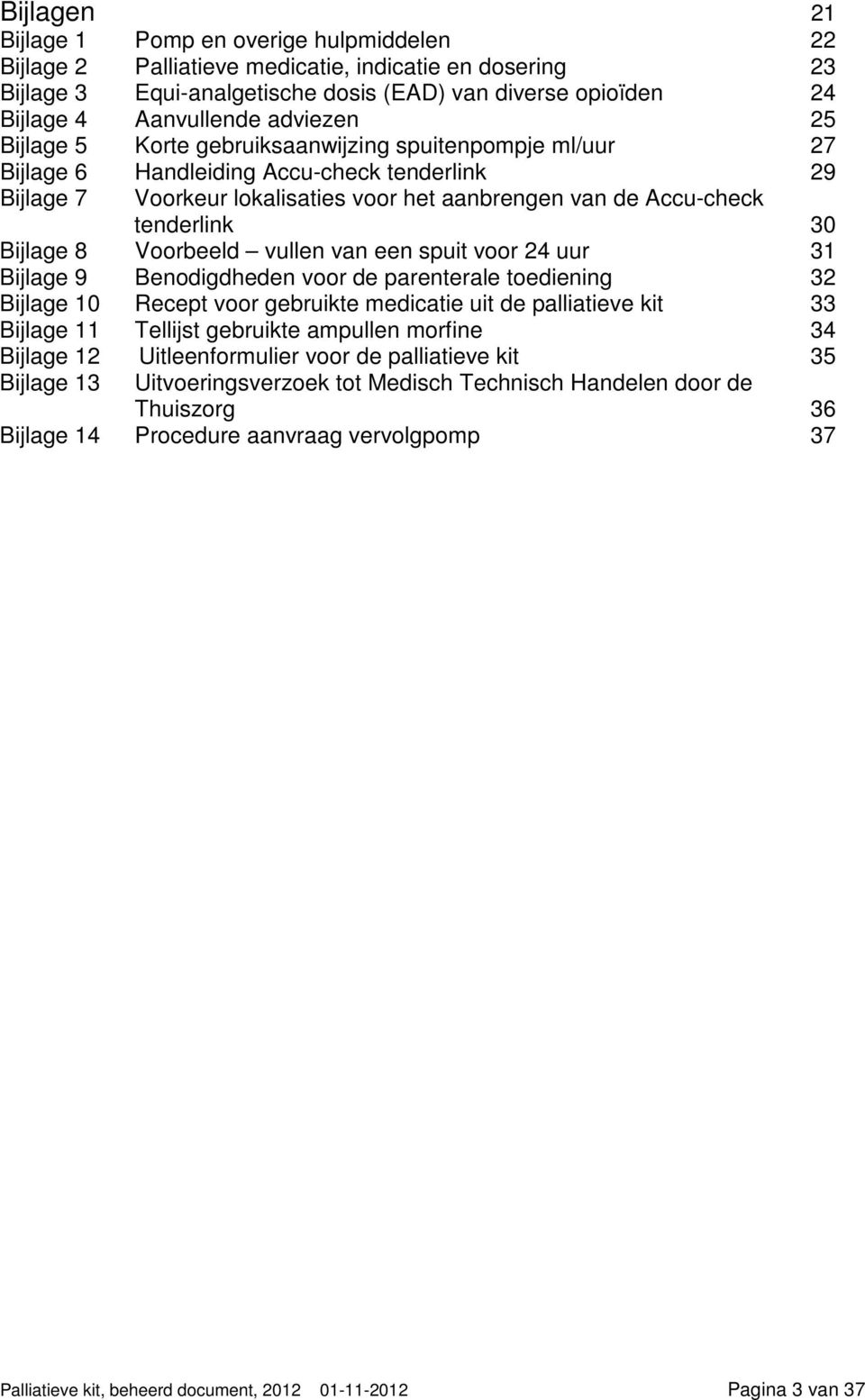 30 Bijlage 8 Voorbeeld vullen van een spuit voor 24 uur 31 Bijlage 9 Benodigdheden voor de parenterale toediening 32 Bijlage 10 Recept voor gebruikte medicatie uit de palliatieve kit 33 Bijlage 11