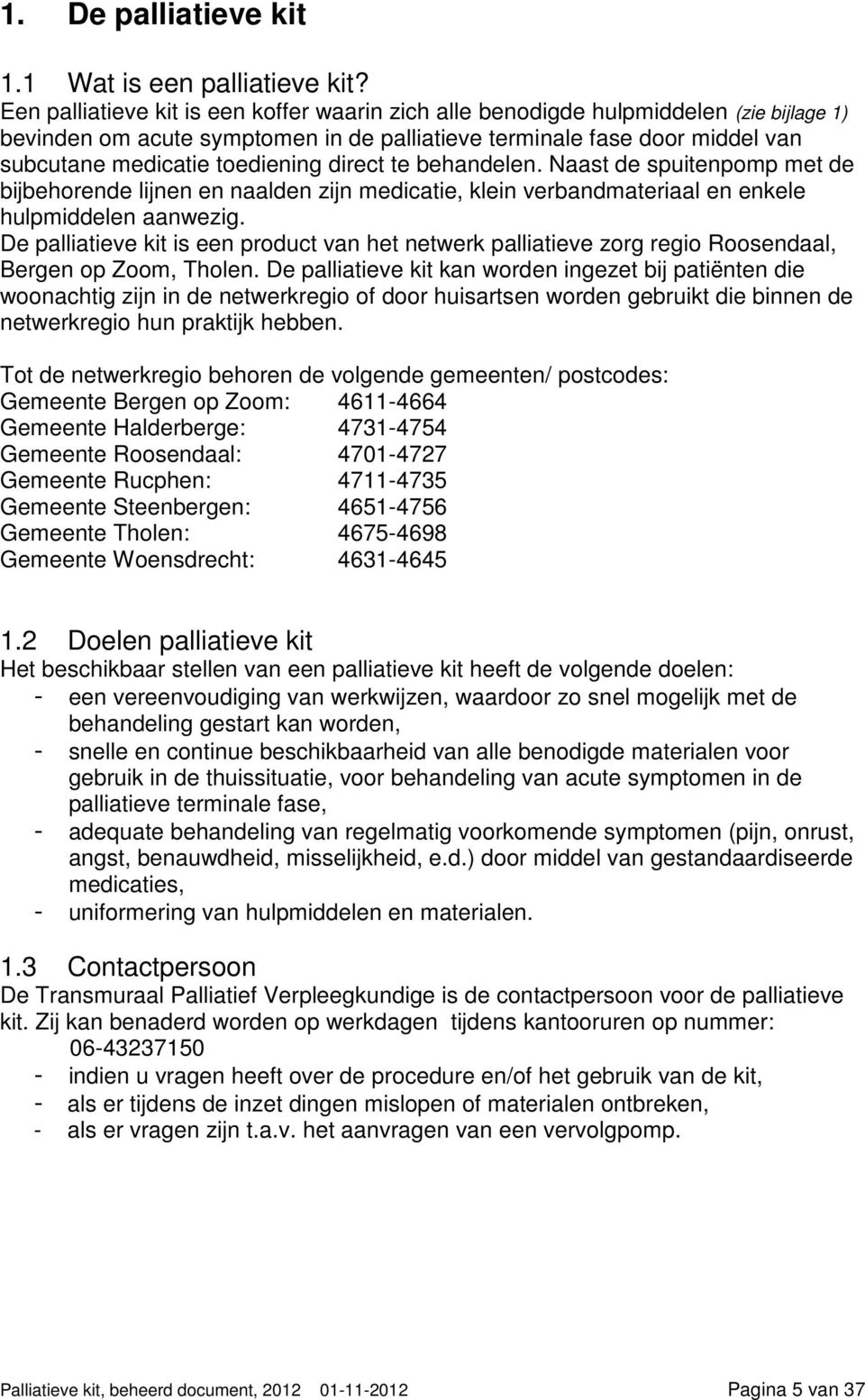 direct te behandelen. Naast de spuitenpomp met de bijbehorende lijnen en naalden zijn medicatie, klein verbandmateriaal en enkele hulpmiddelen aanwezig.