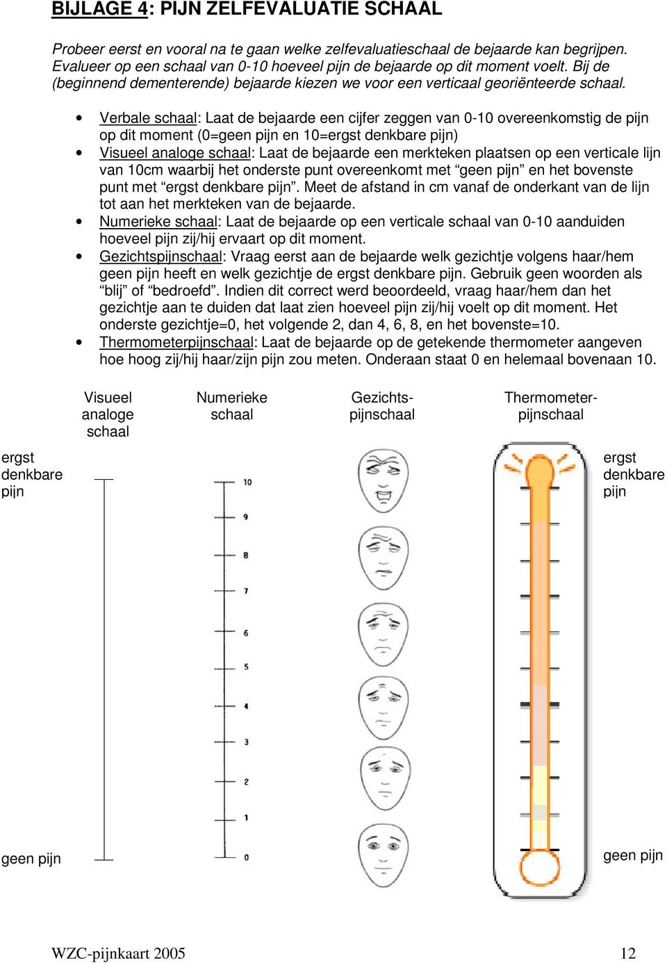 Verbale schaal: Laat de bejaarde een cijfer zeggen van 0-10 overeenkomstig de pijn op dit moment (0=geen pijn en 10=ergst denkbare pijn) Visueel analoge schaal: Laat de bejaarde een merkteken