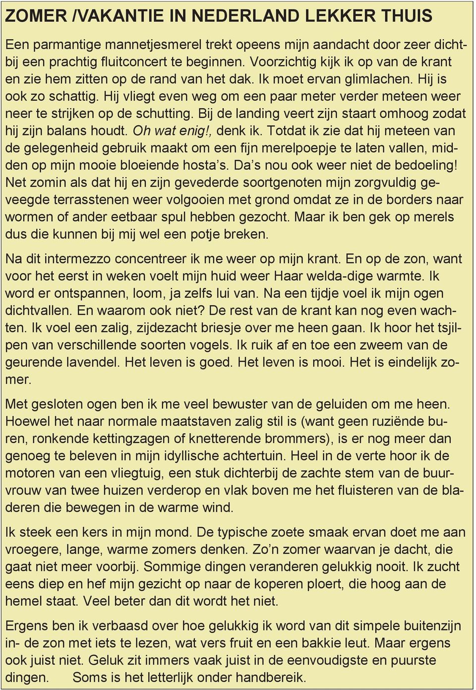 Hij vliegt even weg om een paar meter verder meteen weer neer te strijken op de schutting. Bij de landing veert zijn staart omhoog zodat hij zijn balans houdt. Oh wat enig!, denk ik.