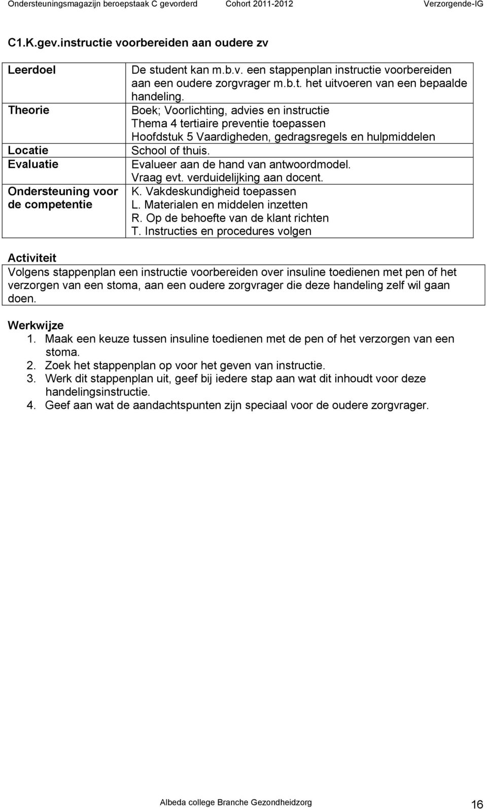 Vraag evt. verduidelijking aan docent. K. Vakdeskundigheid toepassen L. Materialen en middelen inzetten R. Op de behoefte van de klant richten T.