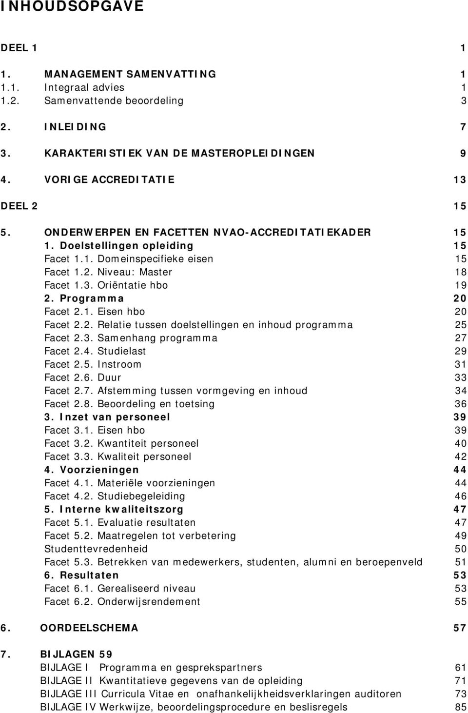 Programma 20 Facet 2.1. Eisen hbo 20 Facet 2.2. Relatie tussen doelstellingen en inhoud programma 25 Facet 2.3. Samenhang programma 27 Facet 2.4. Studielast 29 Facet 2.5. Instroom 31 Facet 2.6.