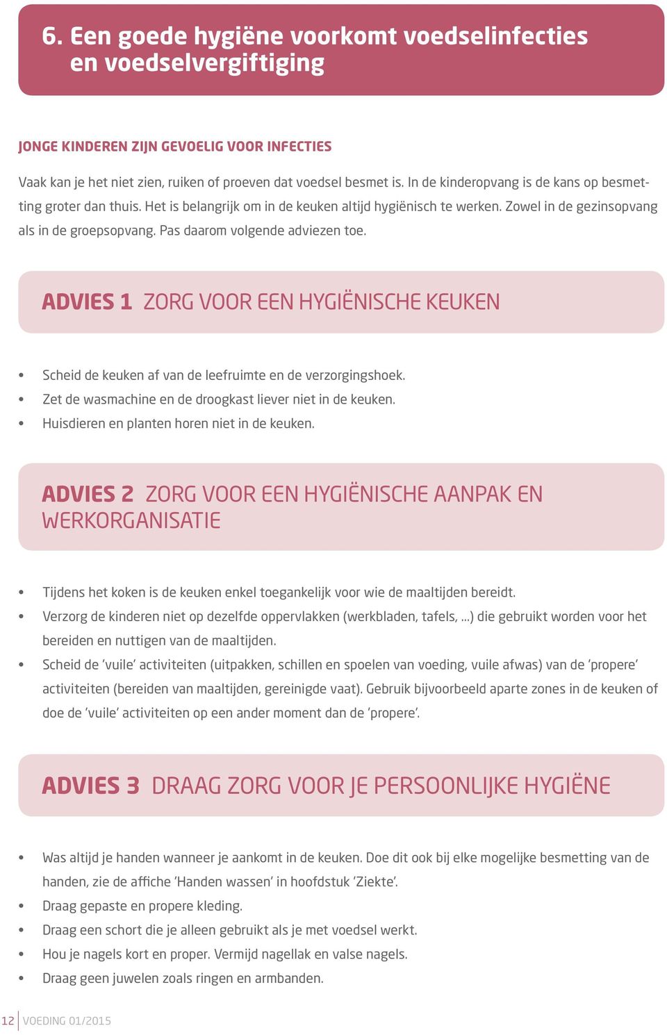 Pas daarom volgende adviezen toe. ADVIES 1 ZORG VOOR EEN HYGIËNISCHE KEUKEN Scheid de keuken af van de leefruimte en de verzorgingshoek. Zet de wasmachine en de droogkast liever niet in de keuken.