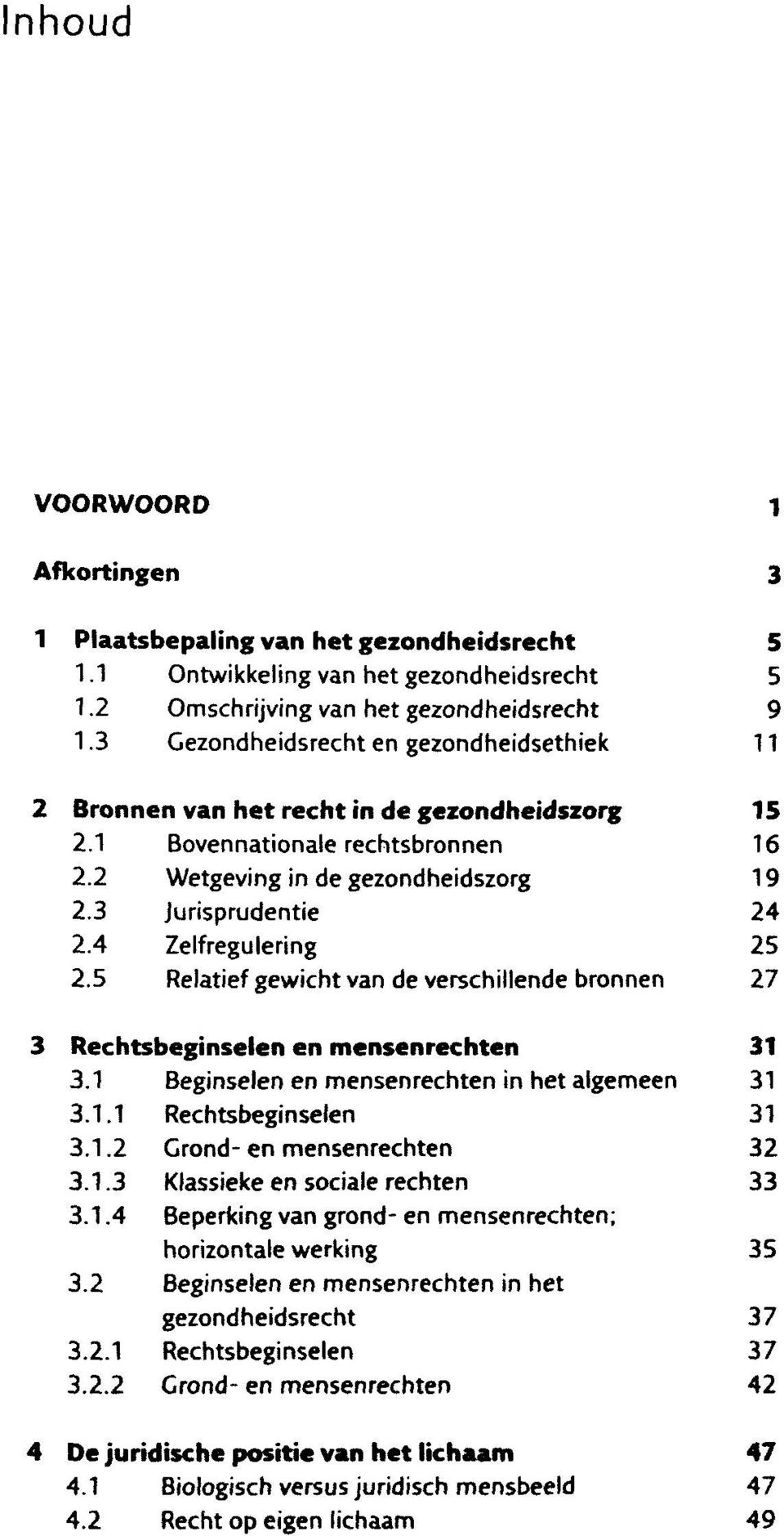 4 Zelfregulering 25 2.5 Relatief gewicht van de verschillende bronnen 27 3 Rechtsbeginselen en mensenrechten 31 3.1 Beginselen en mensenrechten in het algemeen 31 3.1.1 Rechtsbeginselen 31 3.1.2 Crond- en mensenrechten 32 3.