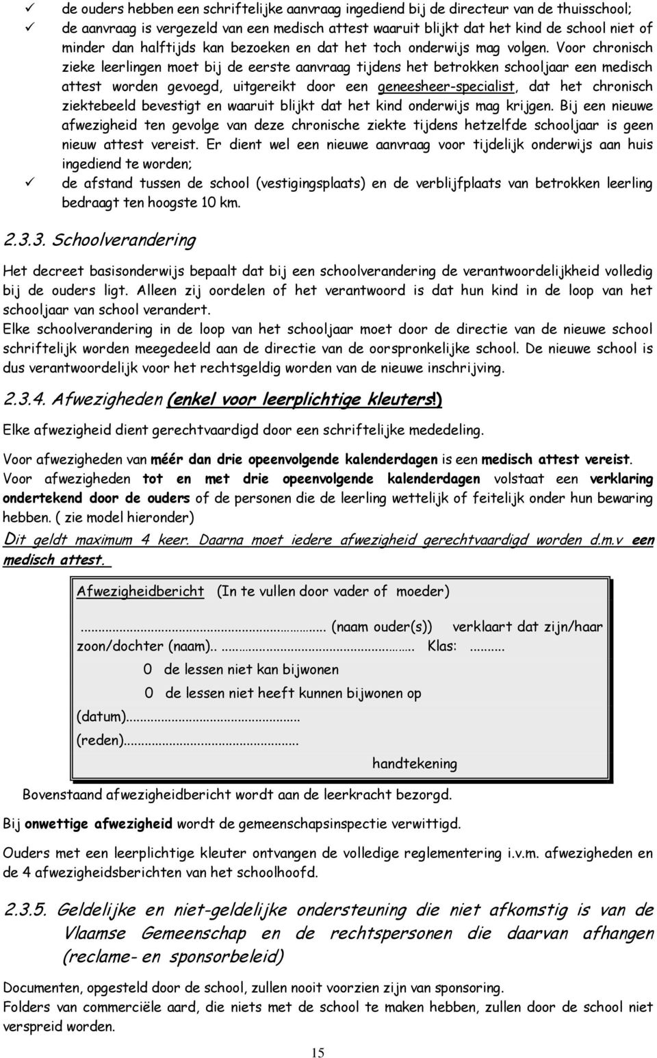 Voor chronisch zieke leerlingen moet bij de eerste aanvraag tijdens het betrokken schooljaar een medisch attest worden gevoegd, uitgereikt door een geneesheer-specialist, dat het chronisch