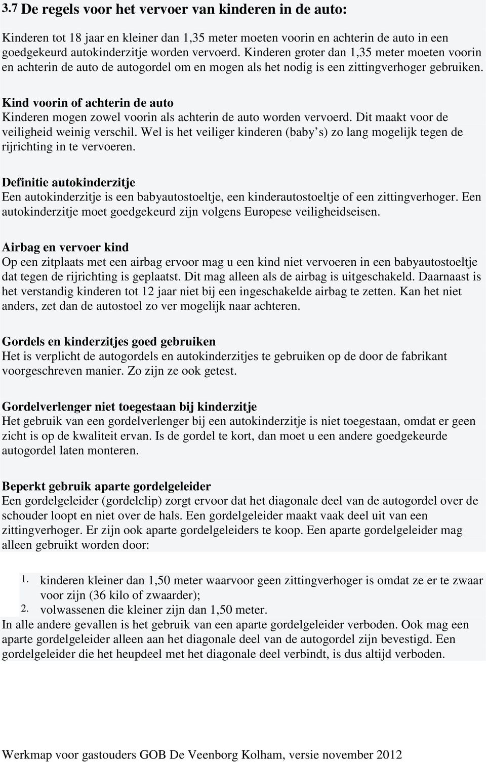 Kind voorin of achterin de auto Kinderen mogen zowel voorin als achterin de auto worden vervoerd. Dit maakt voor de veiligheid weinig verschil.