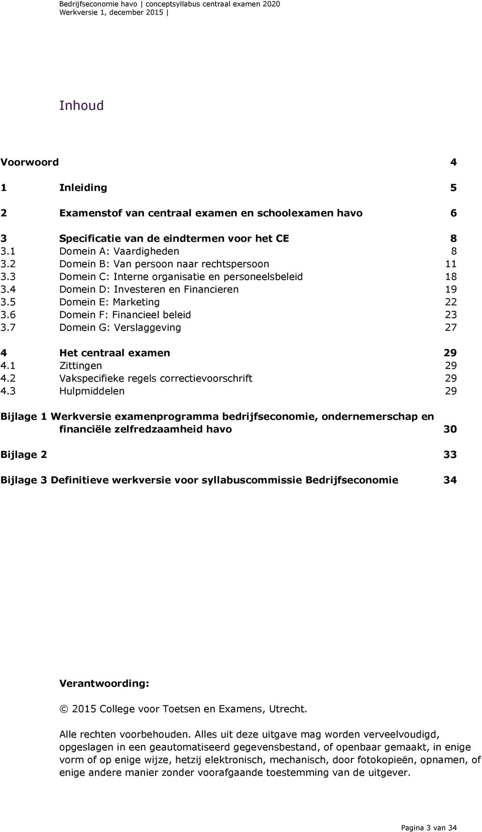 6 Domein F: Financieel beleid 23 3.7 Domein G: Verslaggeving 27 4 Het centraal examen 29 4.1 Zittingen 29 4.2 Vakspecifieke regels correctievoorschrift 29 4.