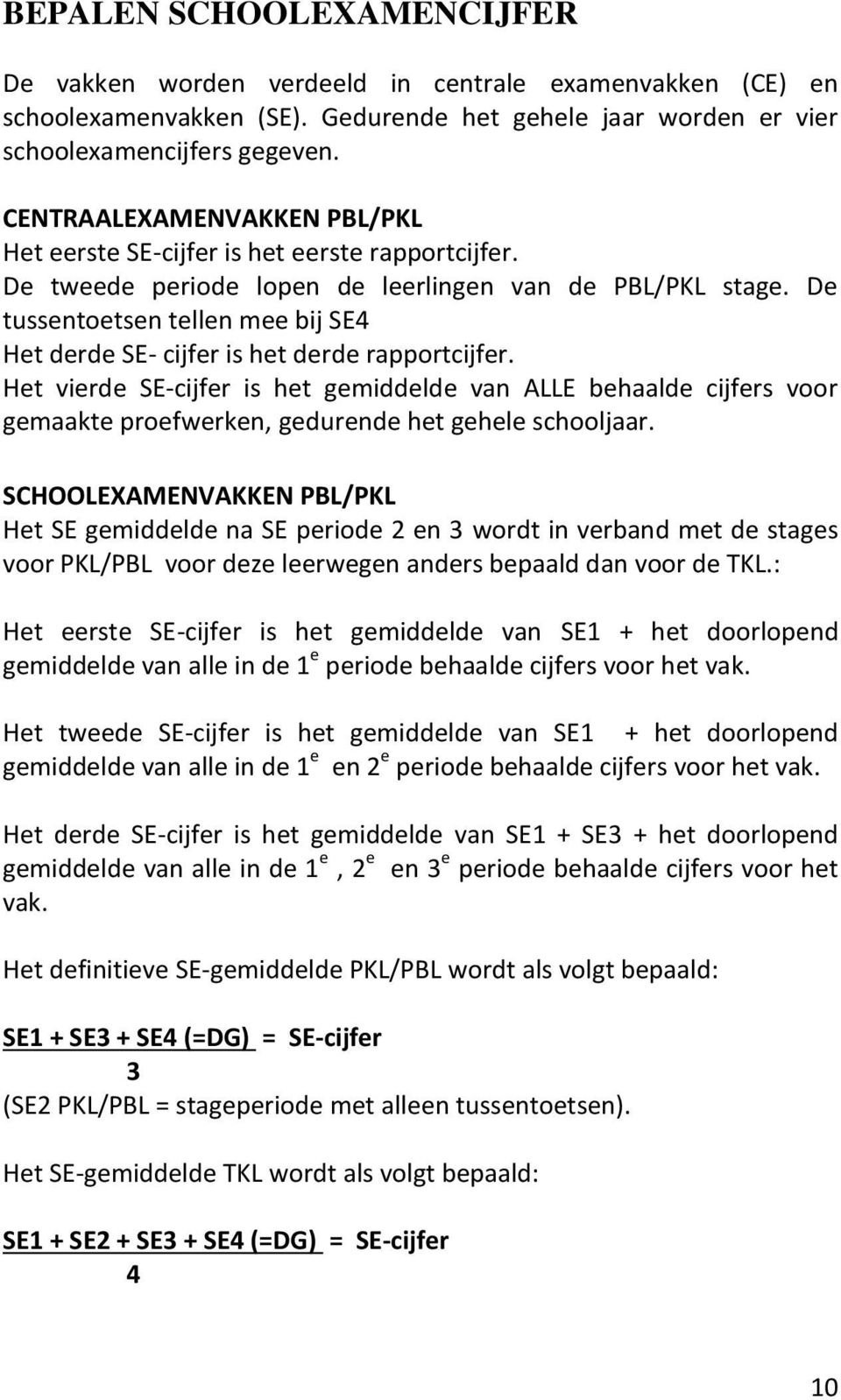 De tussentoetsen tellen mee bij SE4 Het derde SE- cijfer is het derde rapportcijfer.