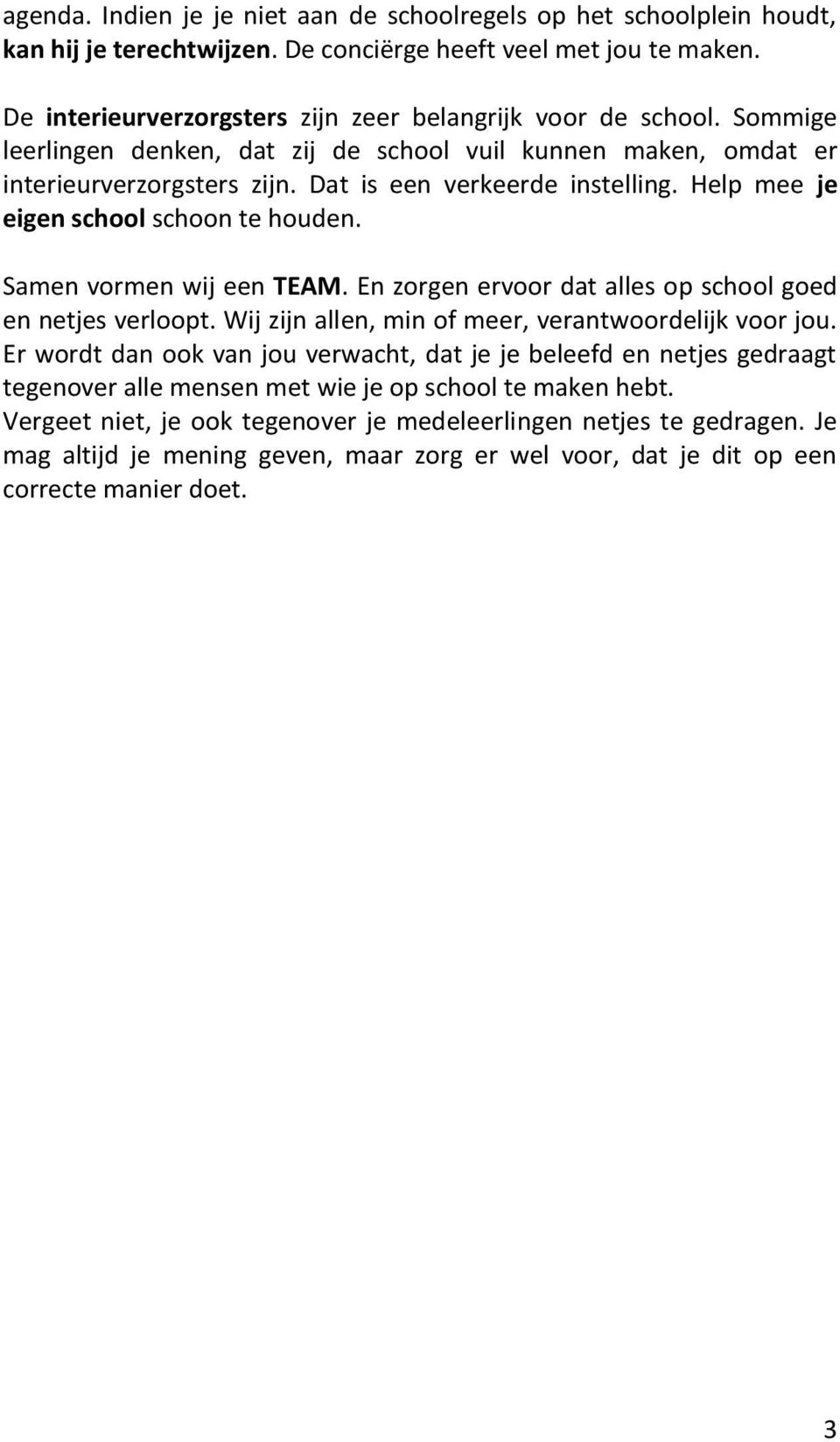 Help mee je eigen school schoon te houden. Samen vormen wij een TEAM. En zorgen ervoor dat alles op school goed en netjes verloopt. Wij zijn allen, min of meer, verantwoordelijk voor jou.