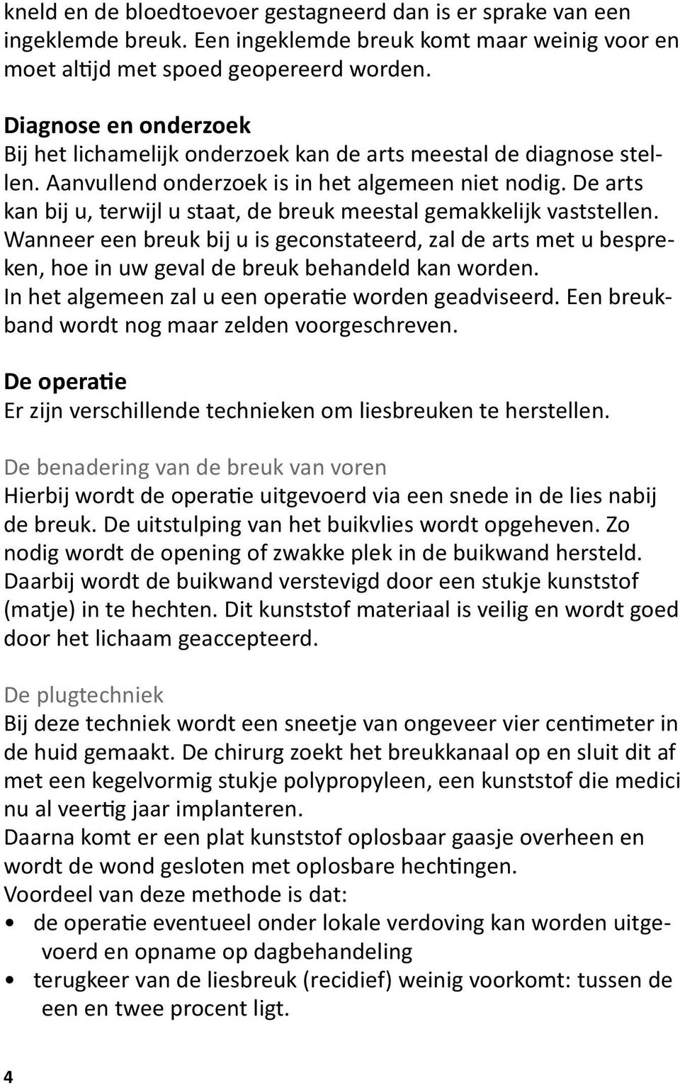 De arts kan bij u, terwijl u staat, de breuk meestal gemakkelijk vaststellen. Wanneer een breuk bij u is geconstateerd, zal de arts met u bespreken, hoe in uw geval de breuk behandeld kan worden.