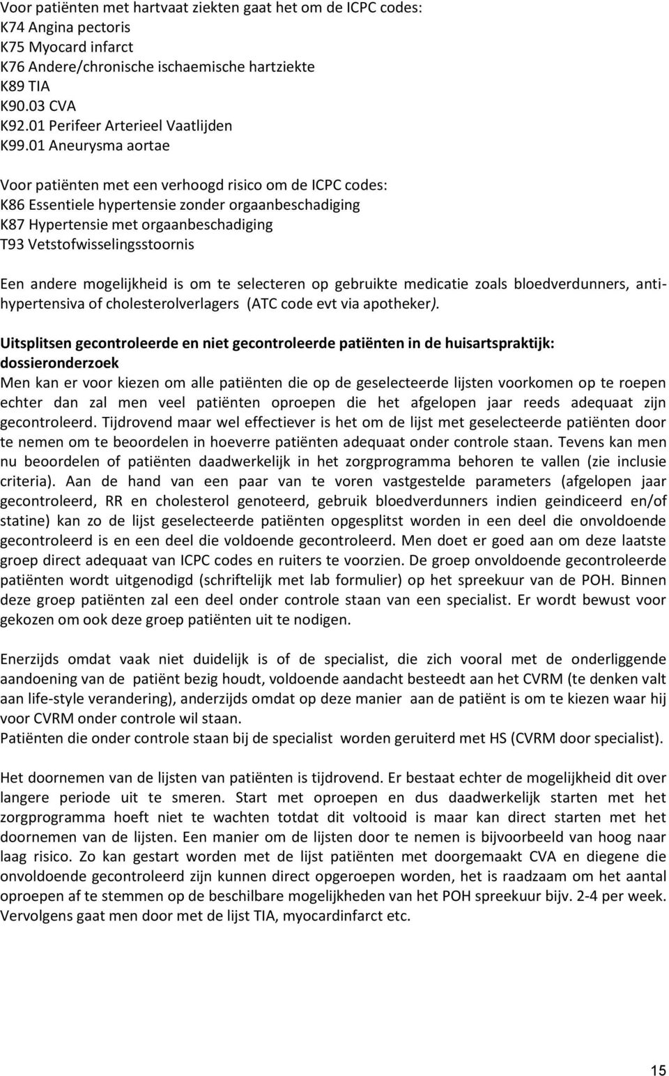 01 Aneurysma aortae Voor patiënten met een verhoogd risico om de ICPC codes: K86 Essentiele hypertensie zonder orgaanbeschadiging K87 Hypertensie met orgaanbeschadiging T93 Vetstofwisselingsstoornis