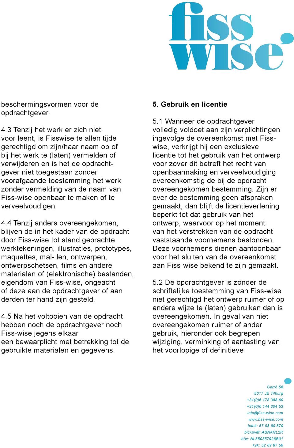 zonder voorafgaande toestemming het werk zonder vermelding van de naam van Fiss-wise openbaar te maken of te verveelvoudigen. 4.