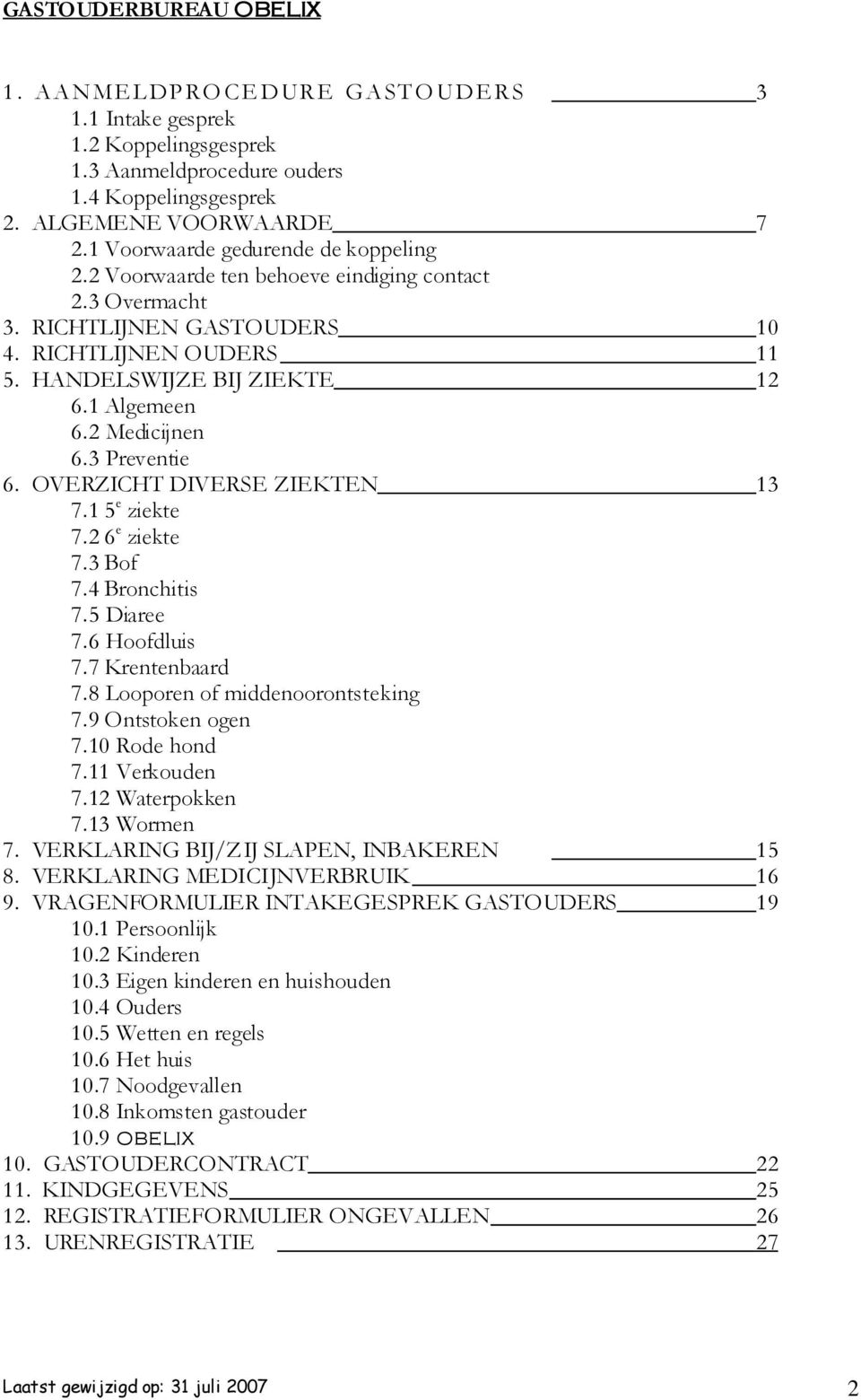 2 Medicijnen 6.3 Preventie 6. OVERZICHT DIVERSE ZIEKTEN 13 7.1 5 e ziekte 7.2 6 e ziekte 7.3 Bof 7.4 Bronchitis 7.5 Diaree 7.6 Hoofdluis 7.7 Krentenbaard 7.8 Looporen of middenoorontsteking 7.